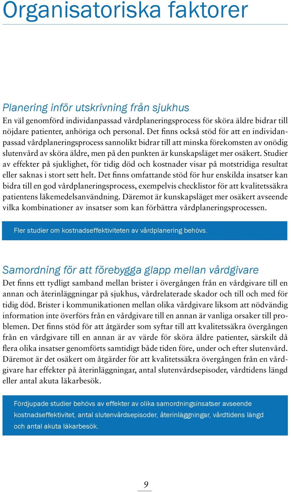 Studier av effekter på sjuklighet, för tidig död och kostnader visar på motstridiga resultat eller saknas i stort sett helt.