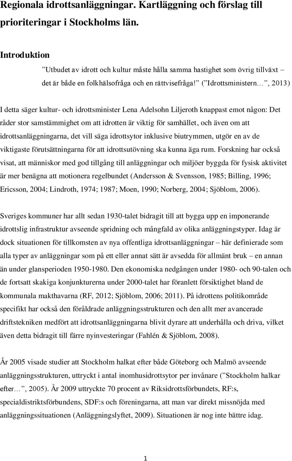 ( Idrottsministern, 2013) I detta säger kultur- och idrottsminister Lena Adelsohn Liljeroth knappast emot någon: Det råder stor samstämmighet om att idrotten är viktig för samhället, och även om att