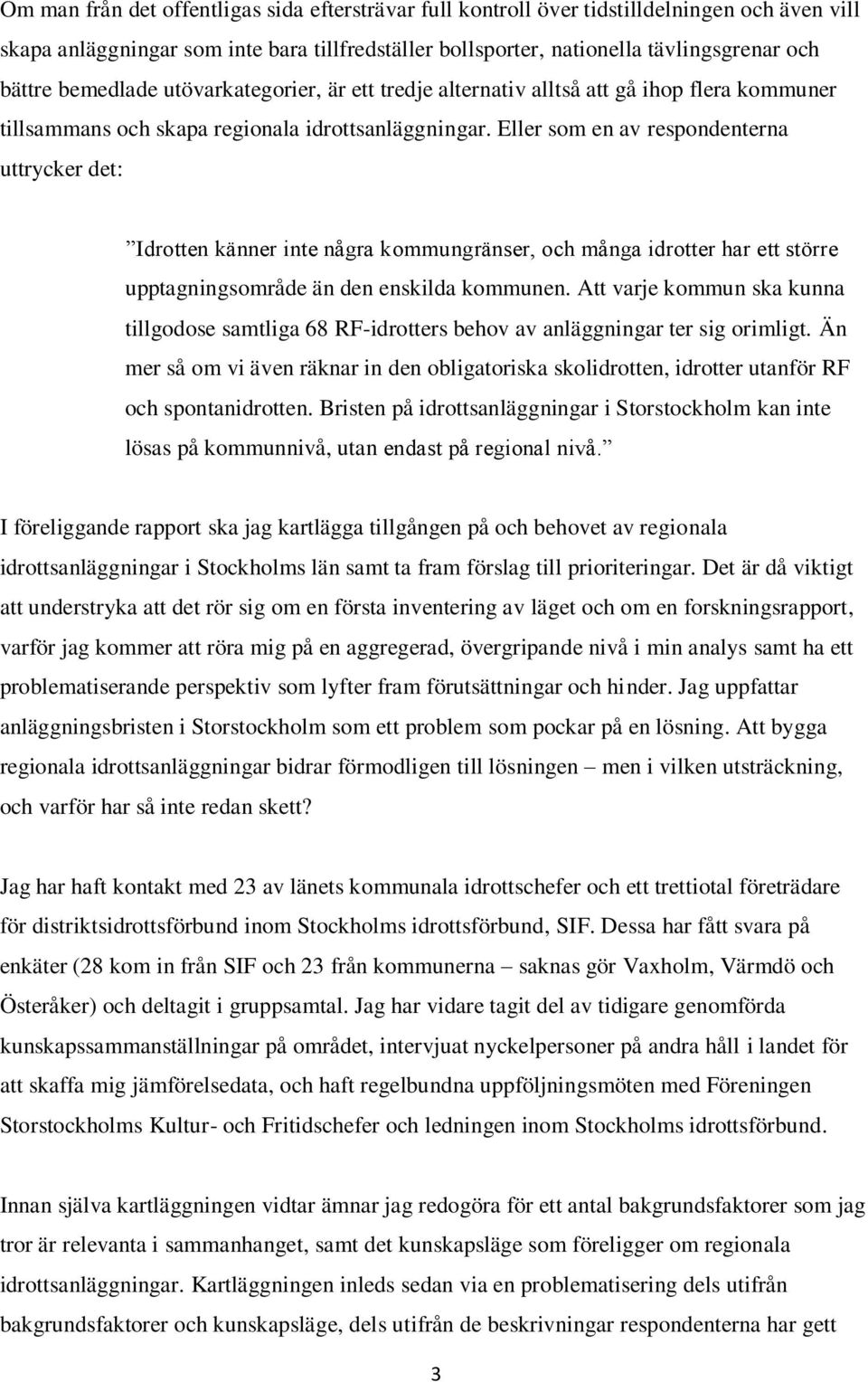 Eller som en av respondenterna uttrycker det: Idrotten känner inte några kommungränser, och många idrotter har ett större upptagningsområde än den enskilda kommunen.