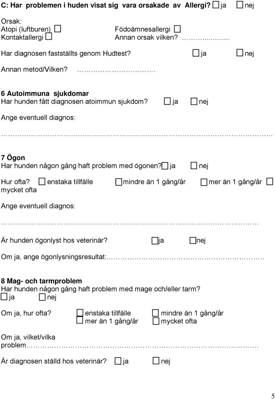 enstaka tillfälle mindre än 1 gång/år mer än 1 gång/år mycket ofta Ange eventuell diagnos: Är hunden ögonlyst hos veterinär? ja nej Om ja, ange ögonlysningsresultat:.