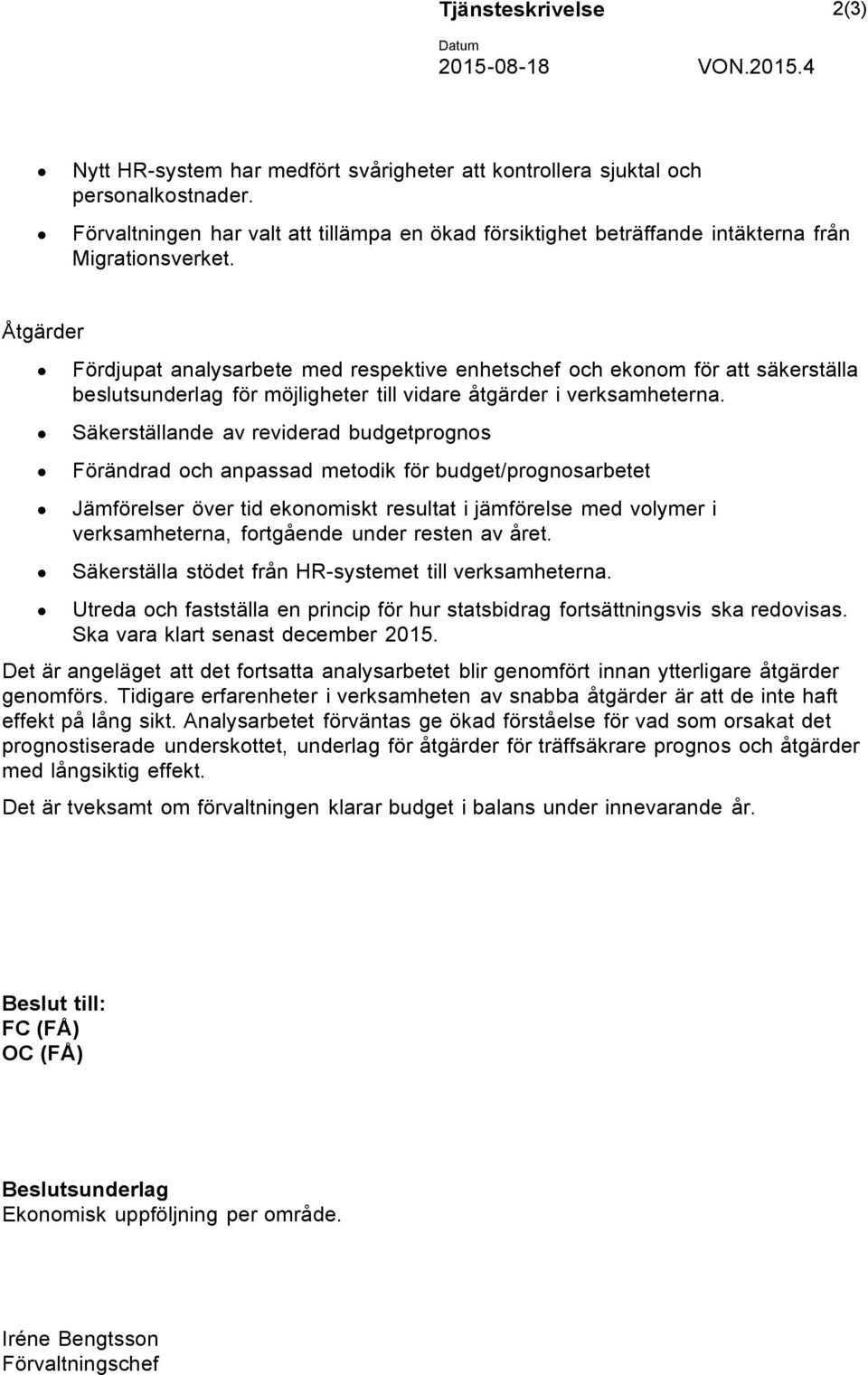 Åtgärder Fördjupat analysarbete med respektive enhetschef och ekonom för att säkerställa beslutsunderlag för möjligheter till vidare åtgärder i verksamheterna.