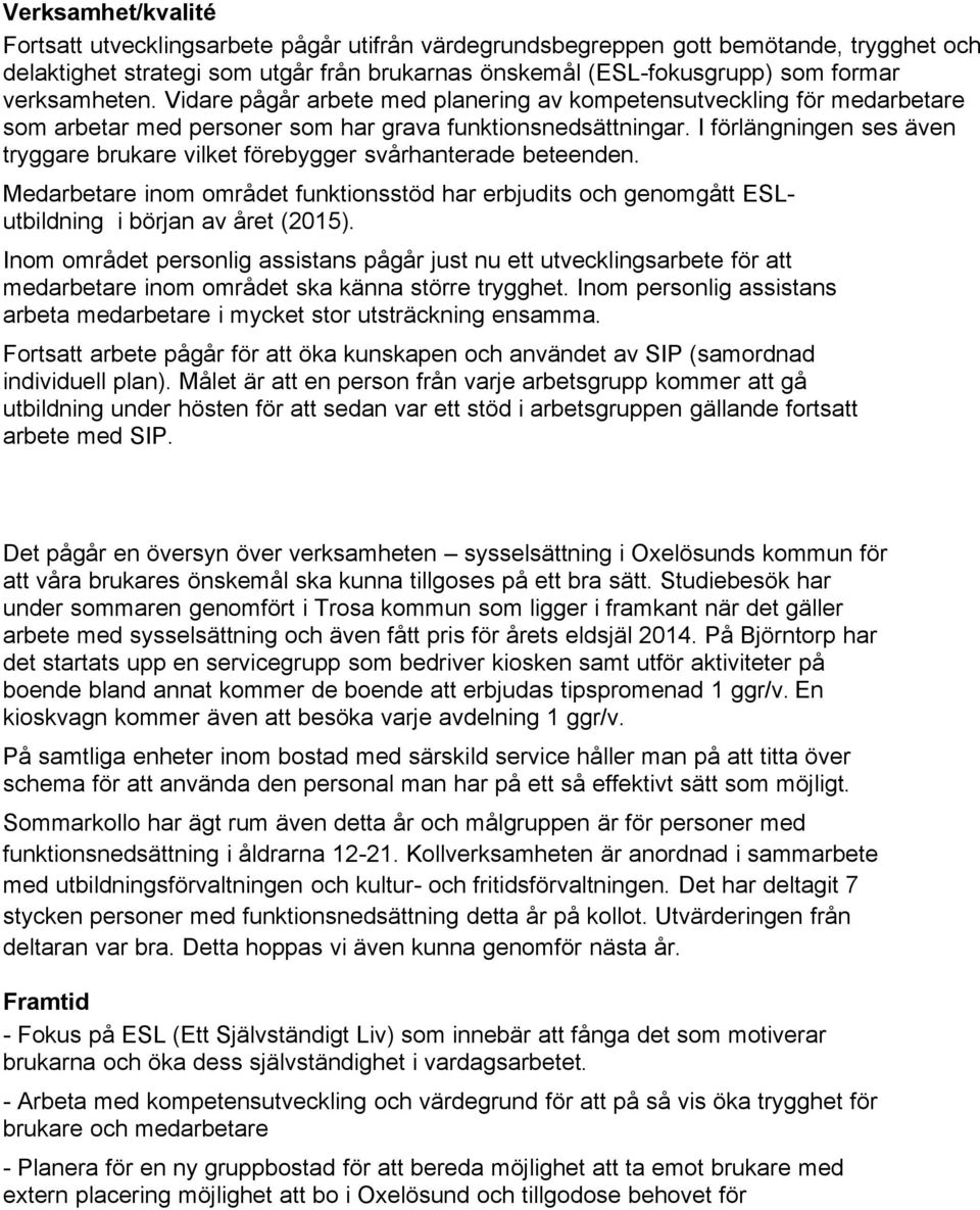 I förlängningen ses även tryggare brukare vilket förebygger svårhanterade beteenden. Medarbetare inom området funktionsstöd har erbjudits och genomgått ESLutbildning i början av året (2015).