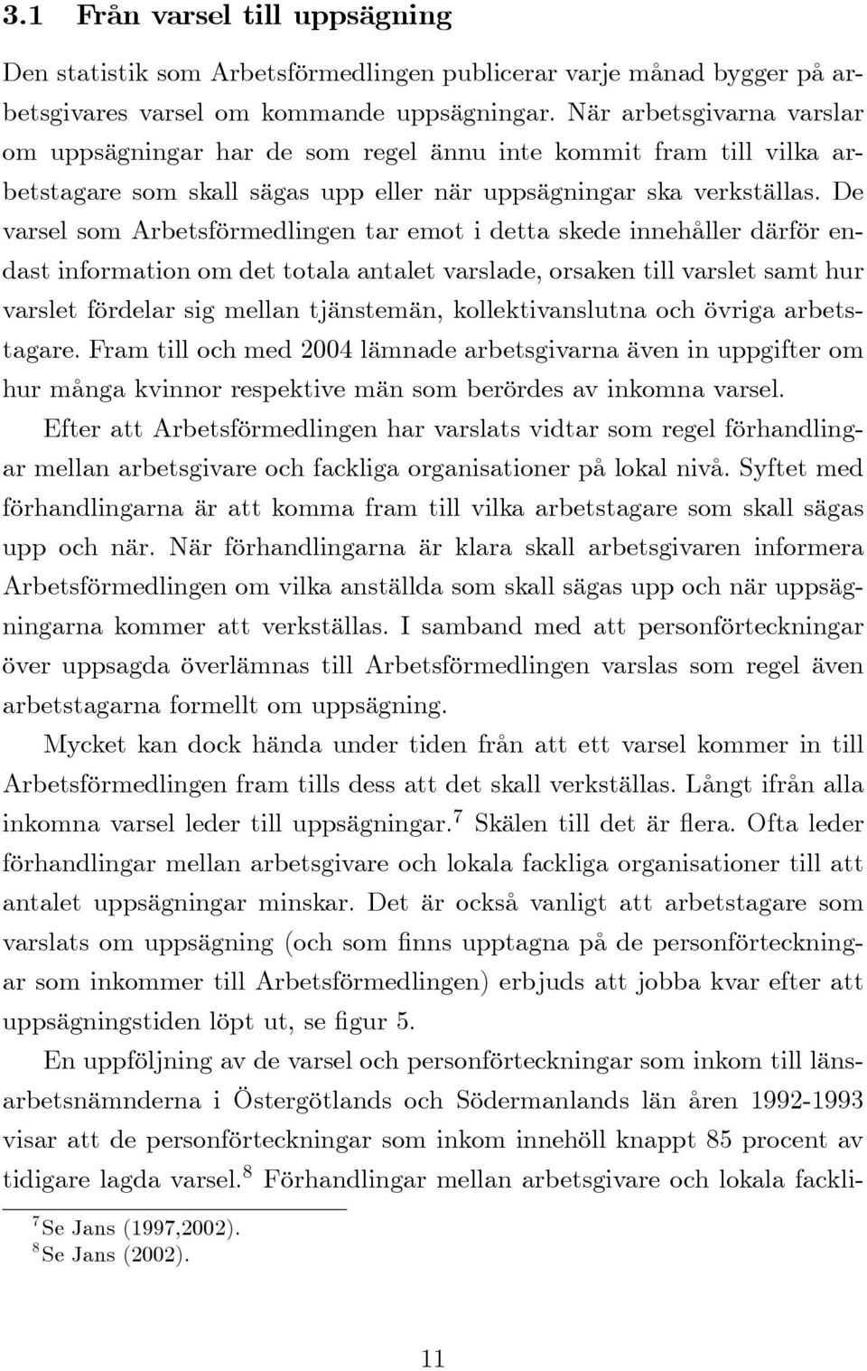 De varsel som Arbetsförmedlingen tar emot i detta skede innehåller därför endast information om det totala antalet varslade, orsaken till varslet samt hur varslet fördelar sig mellan tjänstemän,