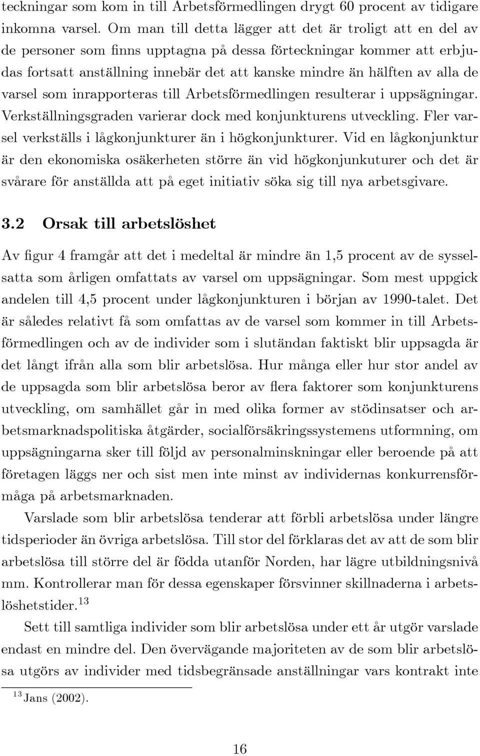 de varsel som inrapporteras till Arbetsförmedlingen resulterar i uppsägningar. Verkställningsgraden varierar dock med konjunkturens utveckling.