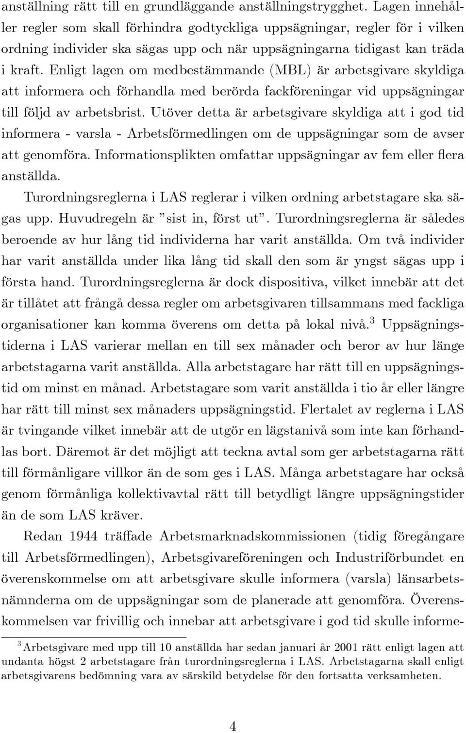 Enligt lagen om medbestämmande (MBL) är arbetsgivare skyldiga att informera och förhandla med berörda fackföreningar vid uppsägningar till följd av arbetsbrist.