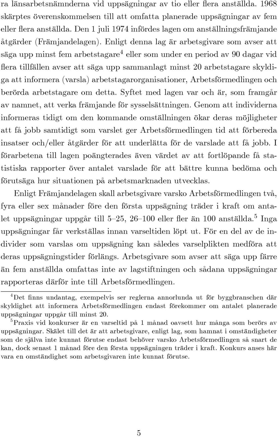 Enligt denna lag är arbetsgivare som avser att säga upp minst fem arbetstagare 4 eller som under en period av 90 dagar vid era tillfällen avser att säga upp sammanlagt minst 20 arbetstagare skyldiga