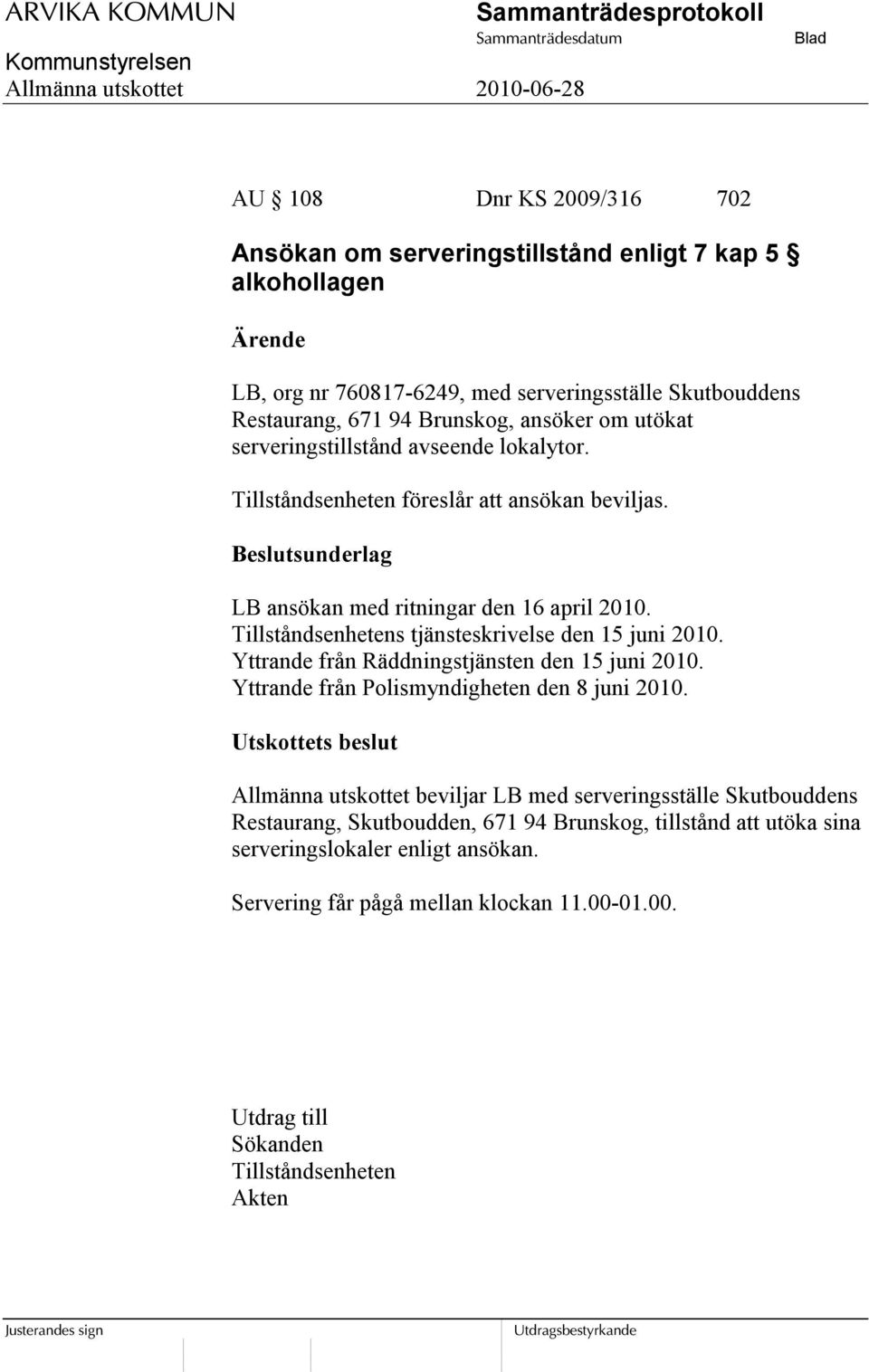 Tillståndsenhetens tjänsteskrivelse den 15 juni 2010. Yttrande från Räddningstjänsten den 15 juni 2010. Yttrande från Polismyndigheten den 8 juni 2010.