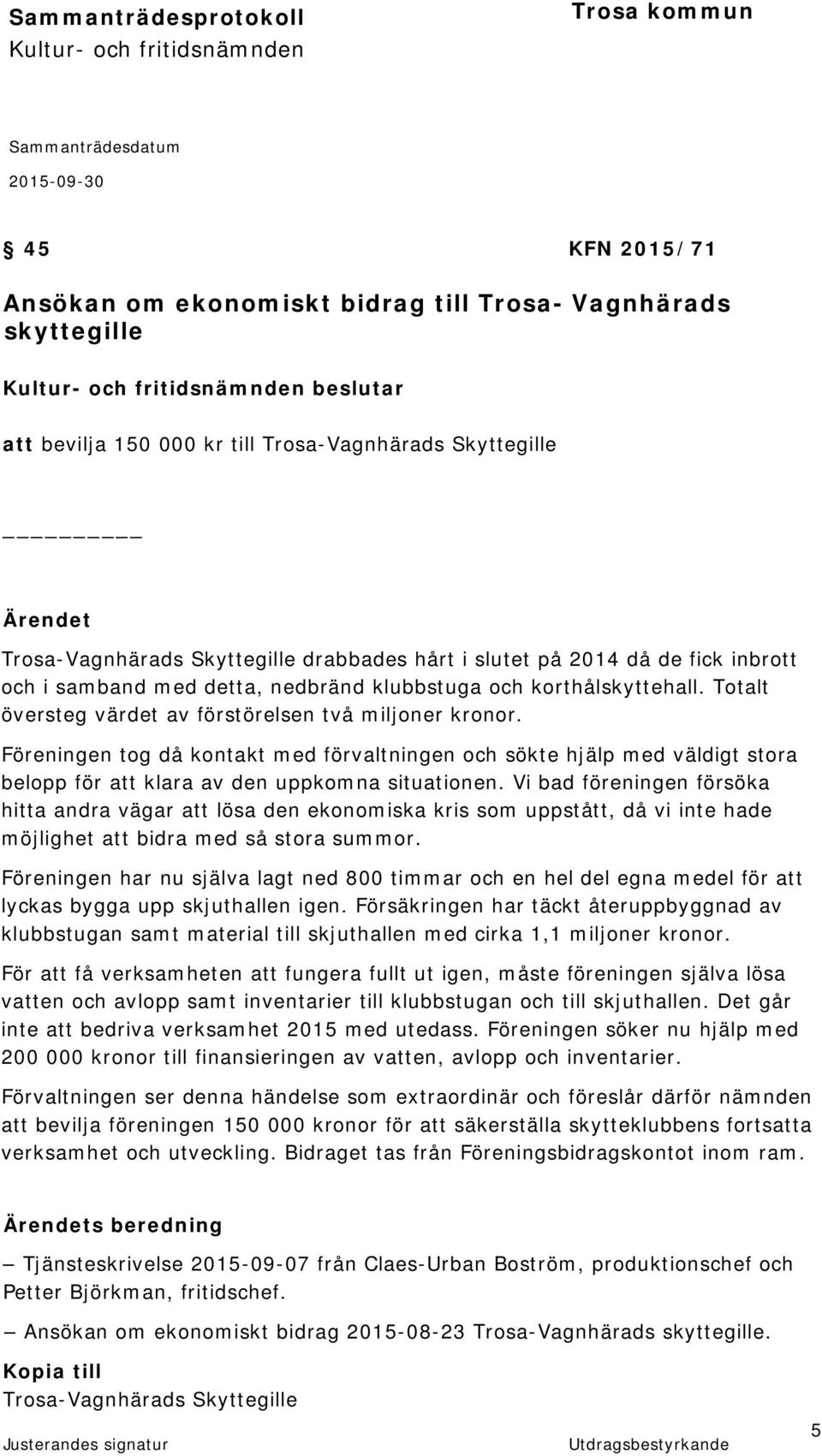 Föreningen tog då kontakt med förvaltningen och sökte hjälp med väldigt stora belopp för att klara av den uppkomna situationen.