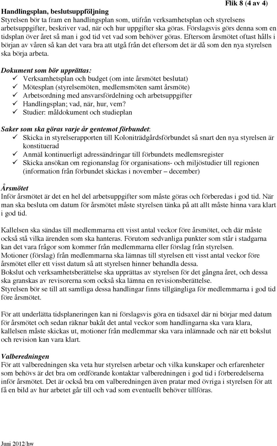 Eftersom årsmötet oftast hålls i början av våren så kan det vara bra att utgå från det eftersom det är då som den nya styrelsen ska börja arbeta.