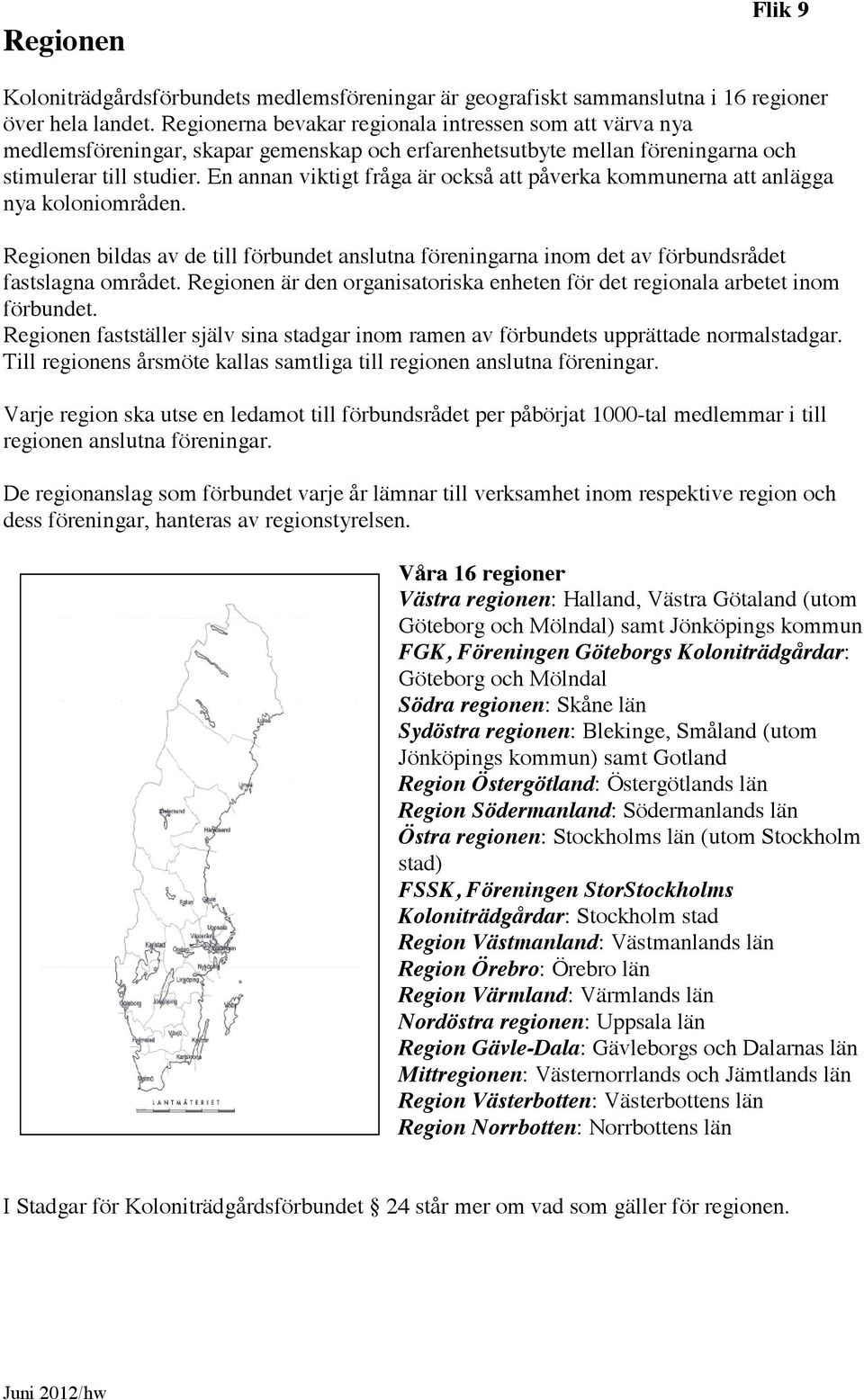 En annan viktigt fråga är också att påverka kommunerna att anlägga nya koloniområden. Regionen bildas av de till förbundet anslutna föreningarna inom det av förbundsrådet fastslagna området.