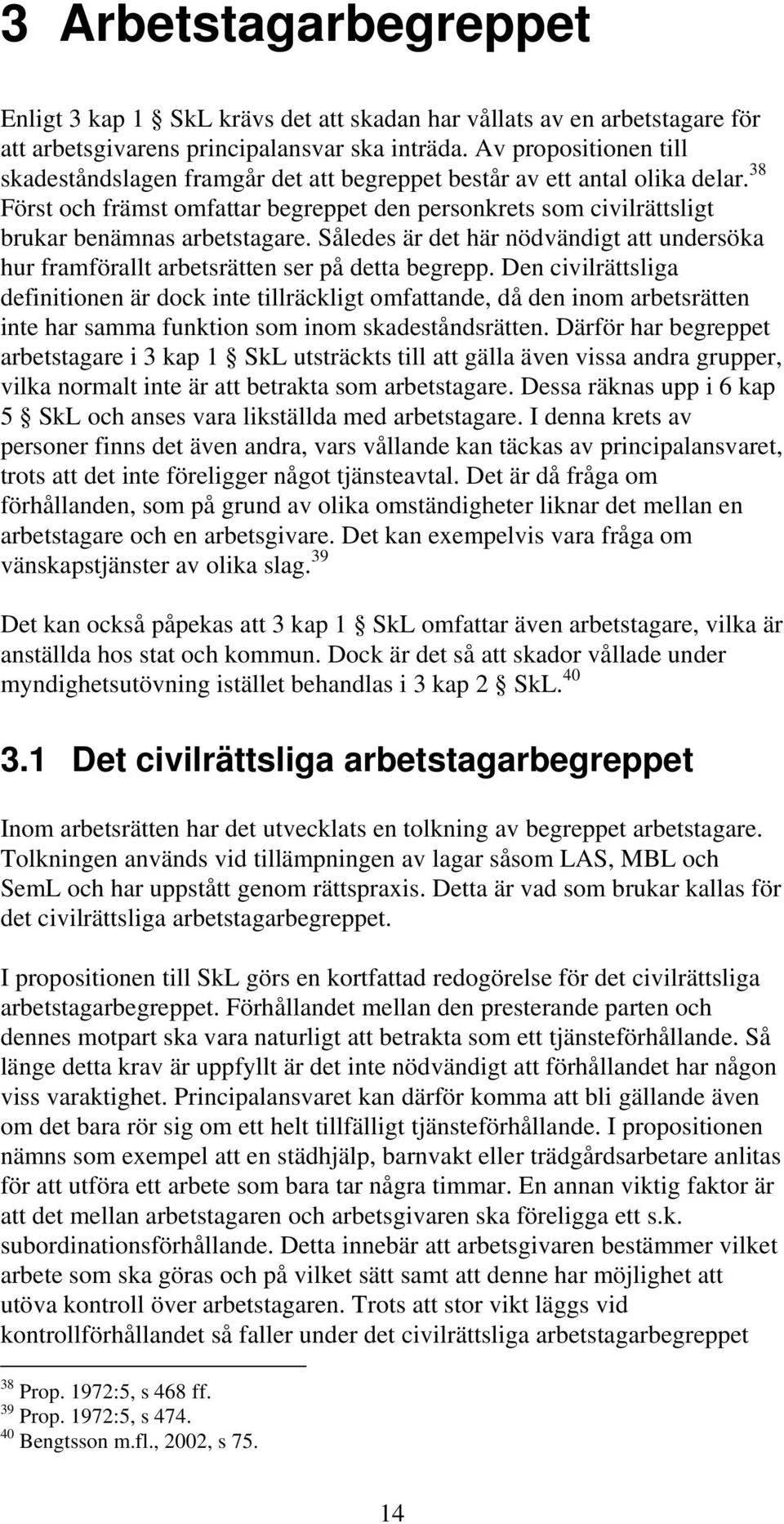 38 Först och främst omfattar begreppet den personkrets som civilrättsligt brukar benämnas arbetstagare. Således är det här nödvändigt att undersöka hur framförallt arbetsrätten ser på detta begrepp.