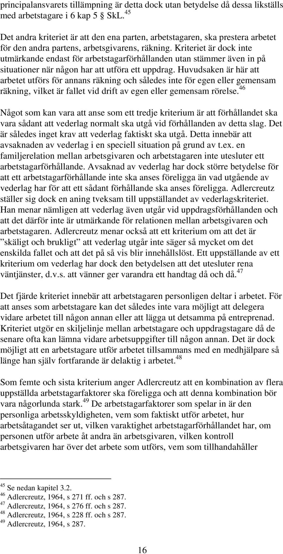 Kriteriet är dock inte utmärkande endast för arbetstagarförhållanden utan stämmer även in på situationer när någon har att utföra ett uppdrag.