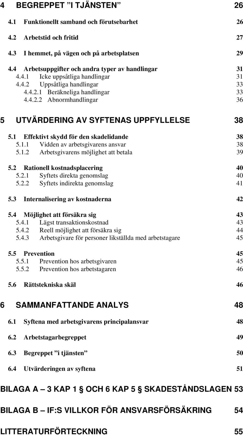 1 Effektivt skydd för den skadelidande 38 5.1.1 Vidden av arbetsgivarens ansvar 38 5.1.2 Arbetsgivarens möjlighet att betala 39 5.2 Rationell kostnadsplacering 40 5.2.1 Syftets direkta genomslag 40 5.