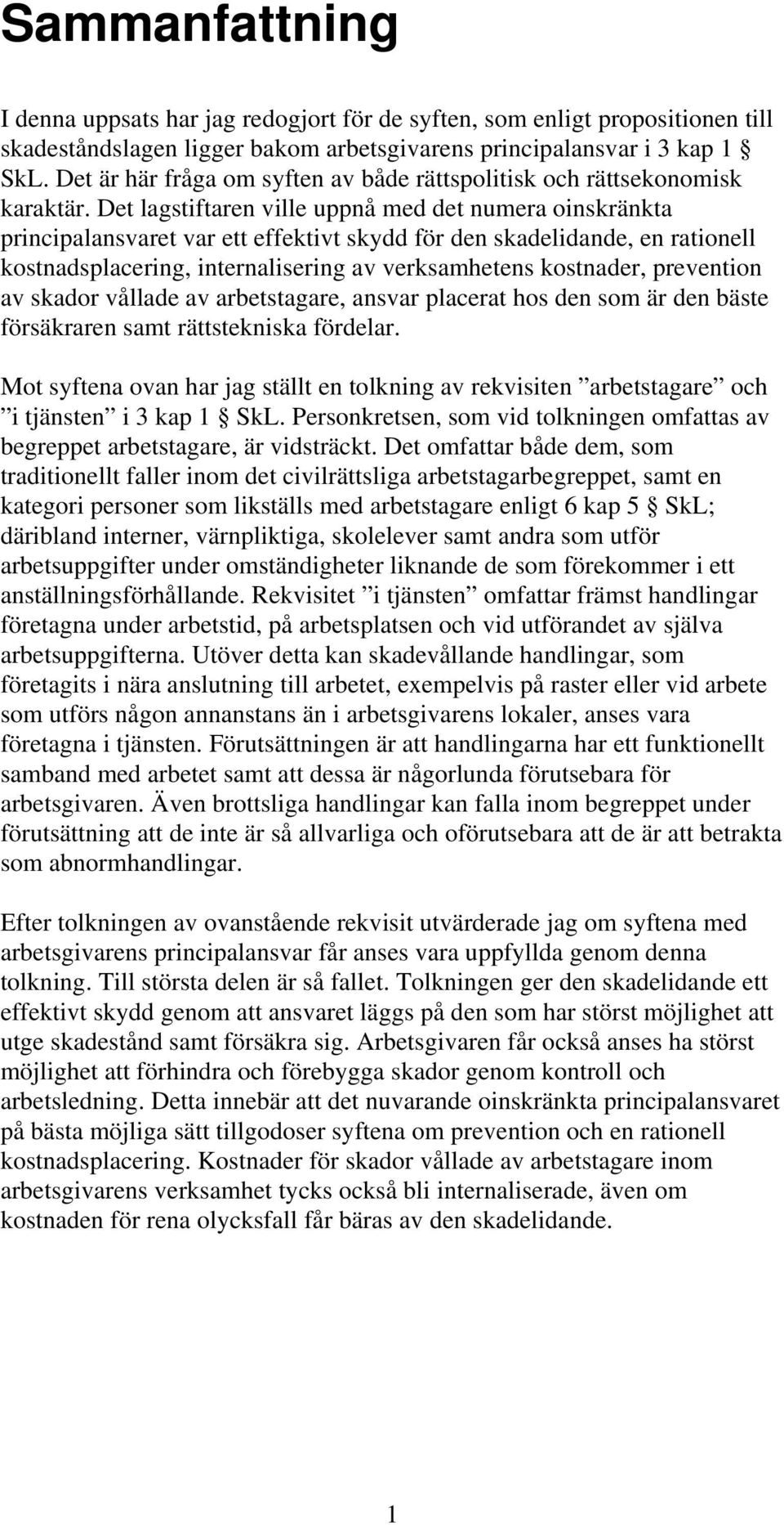 Det lagstiftaren ville uppnå med det numera oinskränkta principalansvaret var ett effektivt skydd för den skadelidande, en rationell kostnadsplacering, internalisering av verksamhetens kostnader,