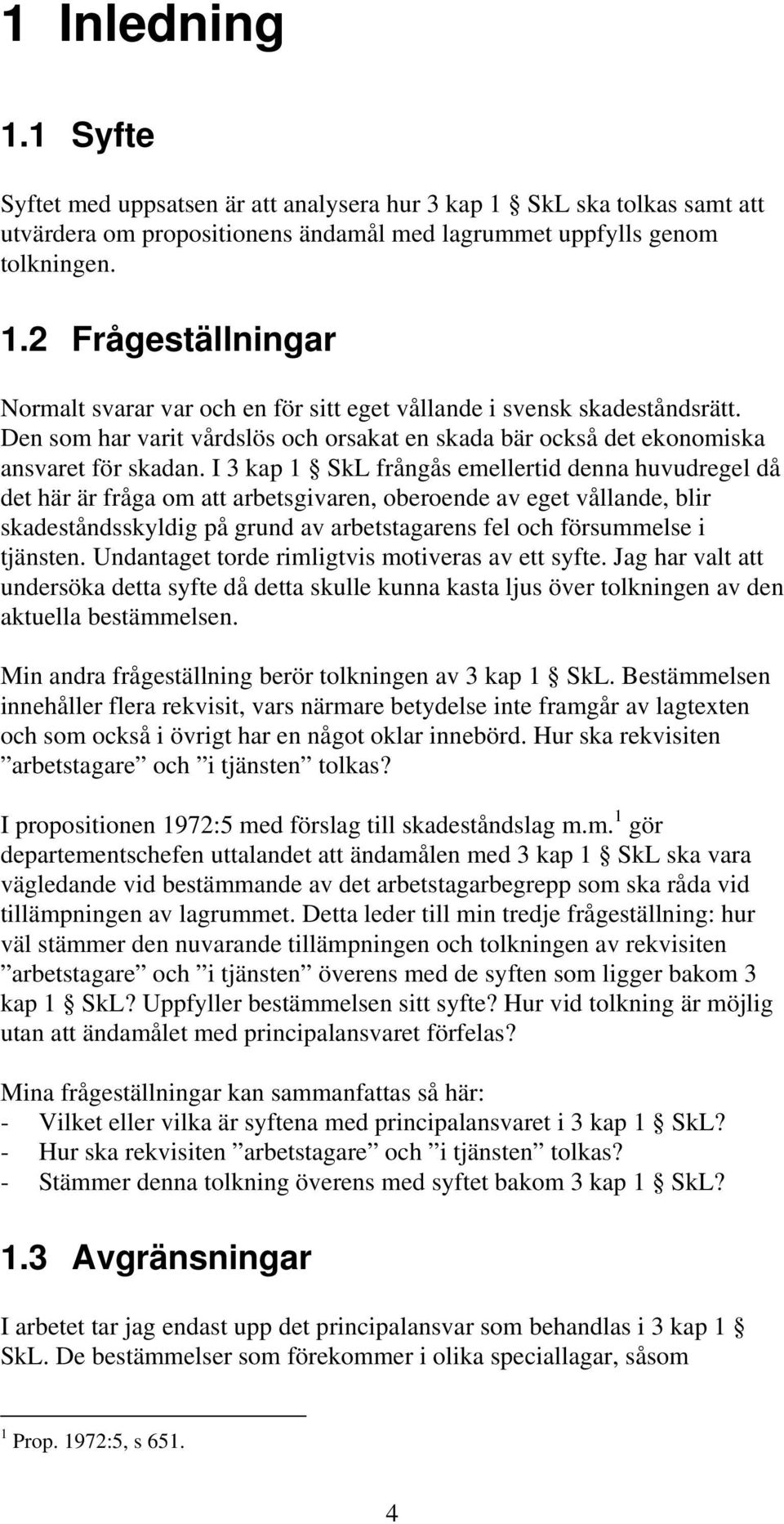 I 3 kap 1 SkL frångås emellertid denna huvudregel då det här är fråga om att arbetsgivaren, oberoende av eget vållande, blir skadeståndsskyldig på grund av arbetstagarens fel och försummelse i