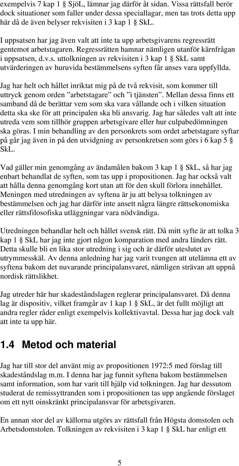 I uppsatsen har jag även valt att inte ta upp arbetsgivarens regressrätt gentemot arbetstagaren. Regressrätten hamnar nämligen utanför kärnfrågan i uppsatsen, d.v.s. uttolkningen av rekvisiten i 3 kap 1 SkL samt utvärderingen av huruvida bestämmelsens syften får anses vara uppfyllda.