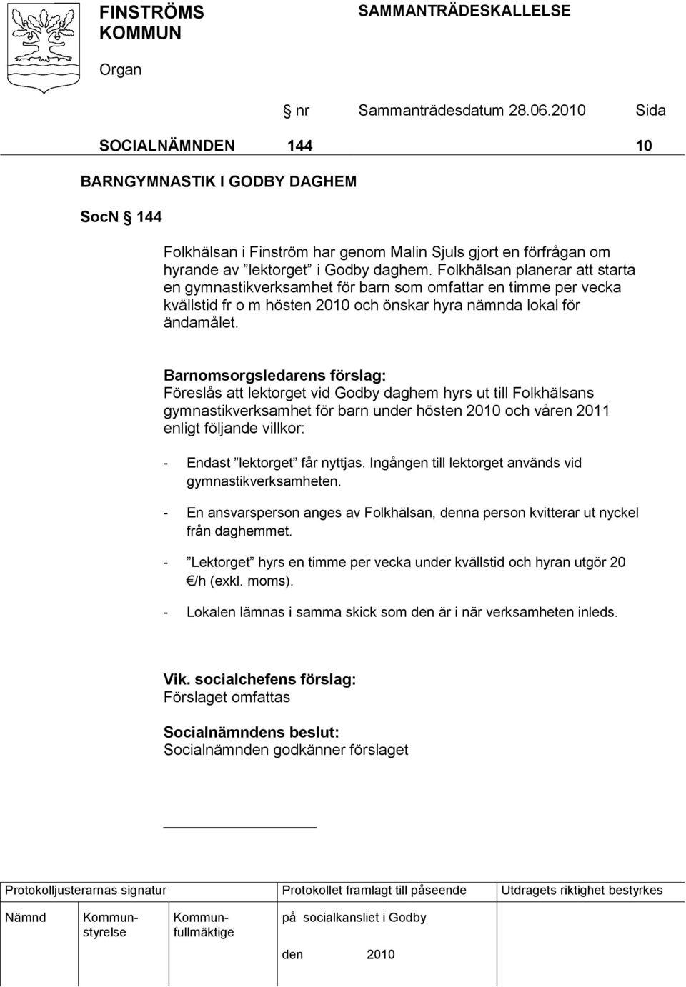 Barnomsorgsledarens förslag: Föreslås att lektorget vid Godby daghem hyrs ut till Folkhälsans gymnastikverksamhet för barn under hösten 2010 och våren 2011 enligt följande villkor: - Endast lektorget