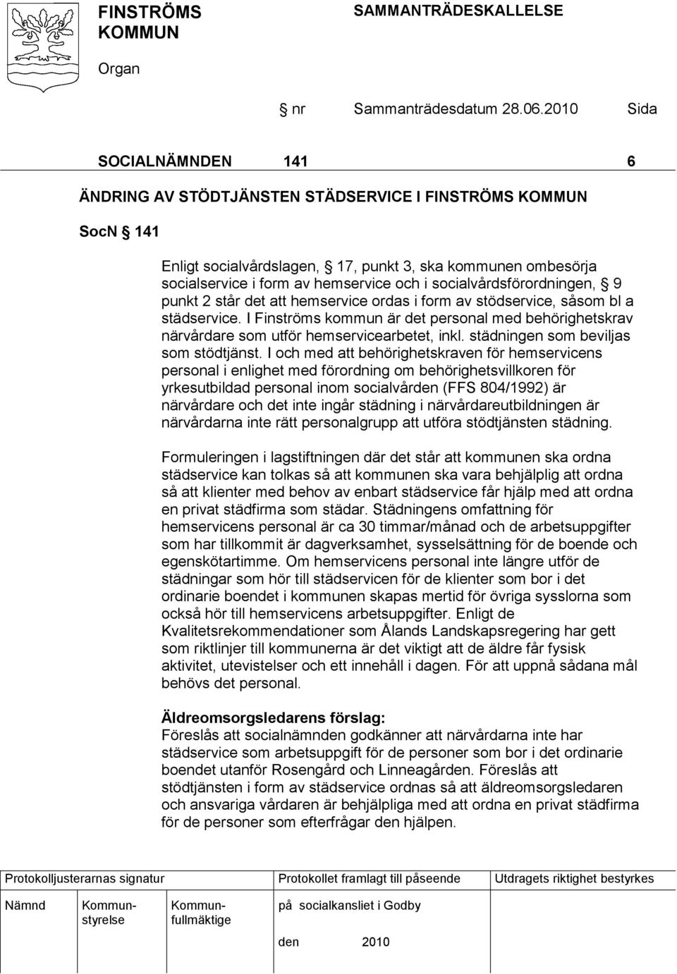 I Finströms kommun är det personal med behörighetskrav närvårdare som utför hemservicearbetet, inkl. städningen som beviljas som stödtjänst.