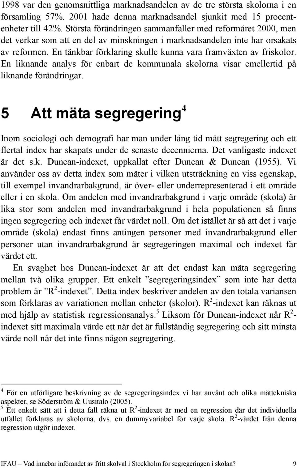 En tänkbar förklaring skulle kunna vara framväxten av friskolor. En liknande analys för enbart de kommunala skolorna visar emellertid på liknande förändringar.