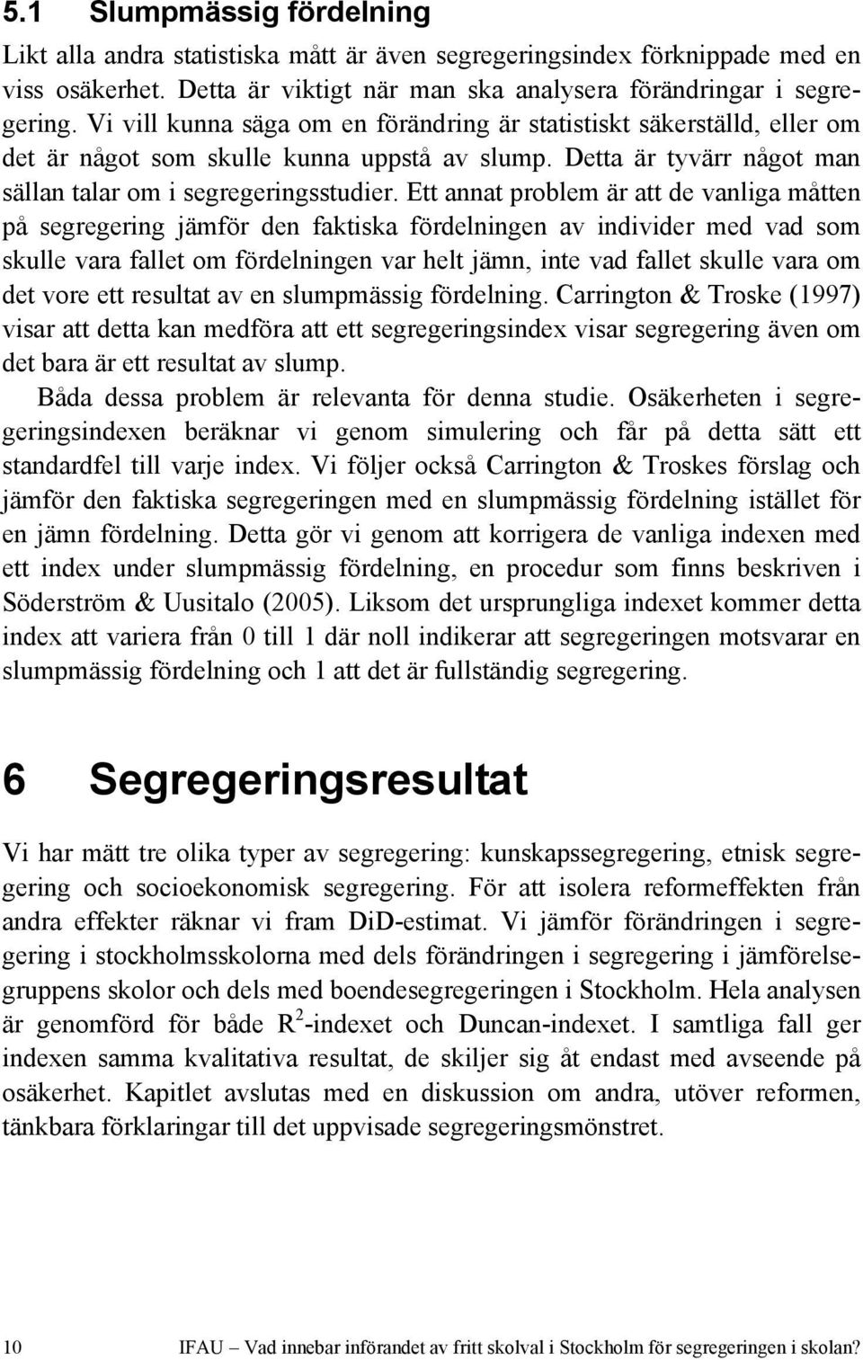 Ett annat problem är att de vanliga måtten på segregering jämför den faktiska fördelningen av individer med vad som skulle vara fallet om fördelningen var helt jämn, inte vad fallet skulle vara om