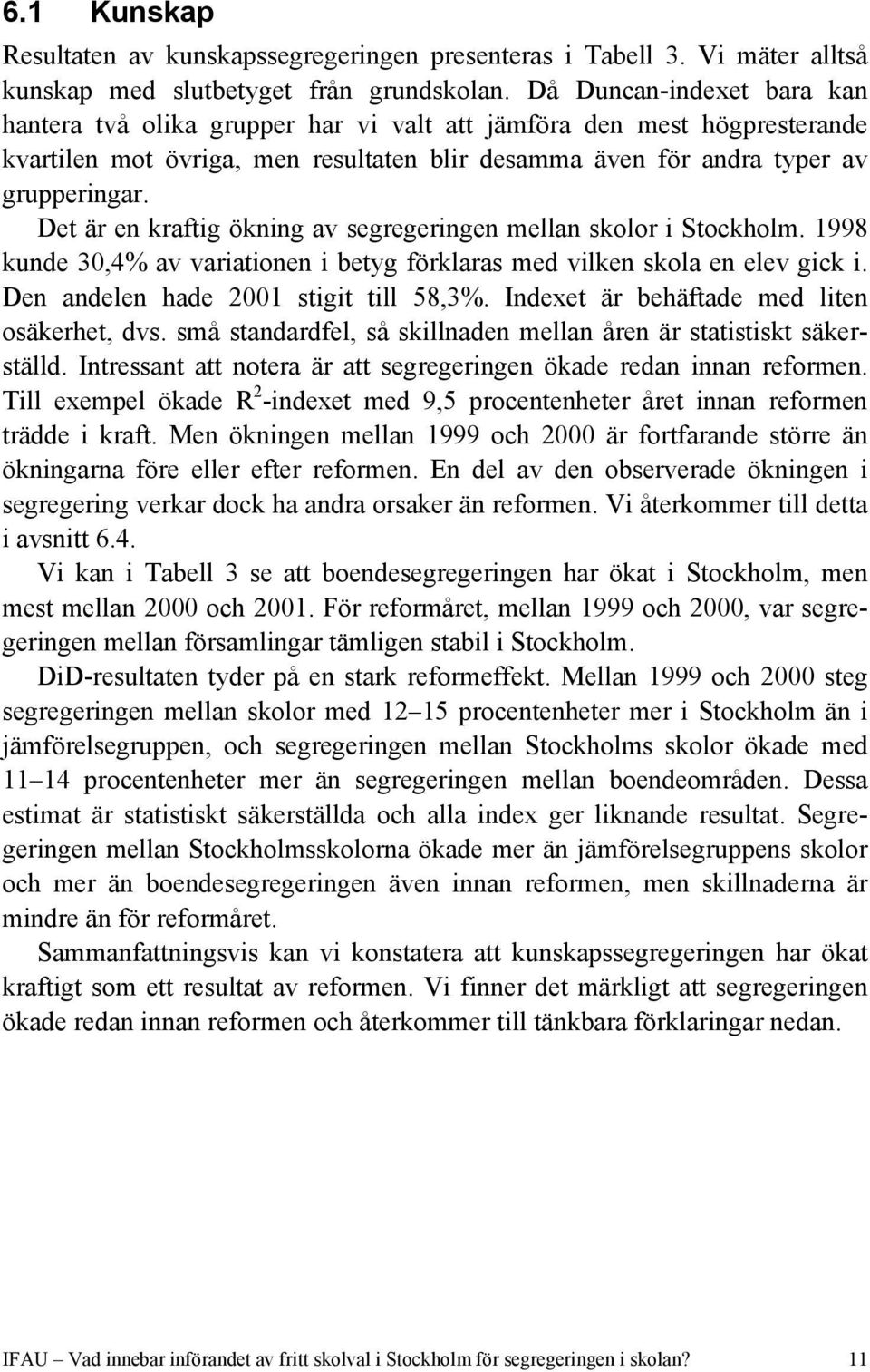 Det är en kraftig ökning av segregeringen mellan skolor i Stockholm. 1998 kunde 30,4% av variationen i betyg förklaras med vilken skola en elev gick i. Den andelen hade 2001 stigit till 58,3%.