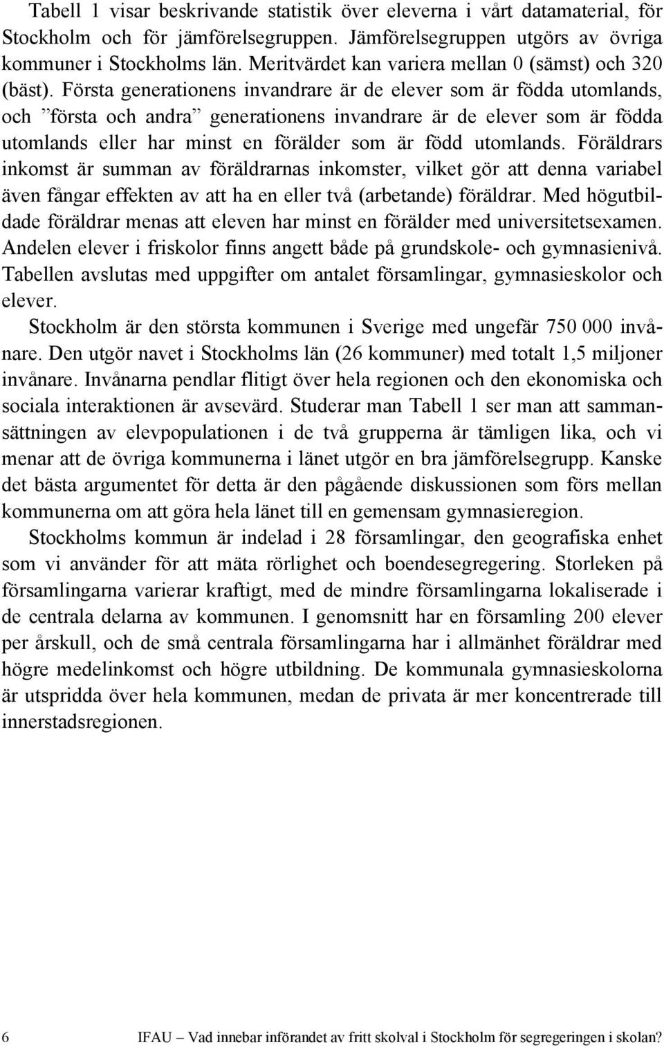 Första generationens invandrare är de elever som är födda utomlands, och första och andra generationens invandrare är de elever som är födda utomlands eller har minst en förälder som är född