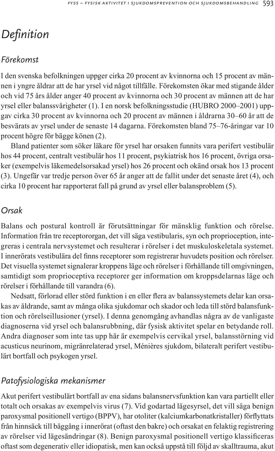 I en norsk befolkningsstudie (HUBRO 2000 2001) uppgav cirka 30 procent av kvinnorna och 20 procent av männen i åldrarna 30 60 år att de besvärats av yrsel under de senaste 14 dagarna.