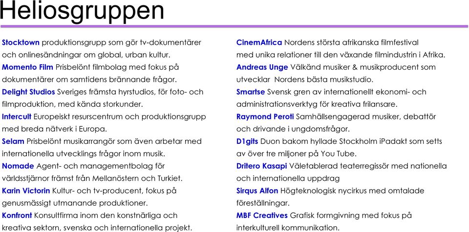 Intercult Europeiskt resurscentrum och produktionsgrupp med breda nätverk i Europa. Selam Prisbelönt musikarrangör som även arbetar med internationella utvecklings frågor inom musik.