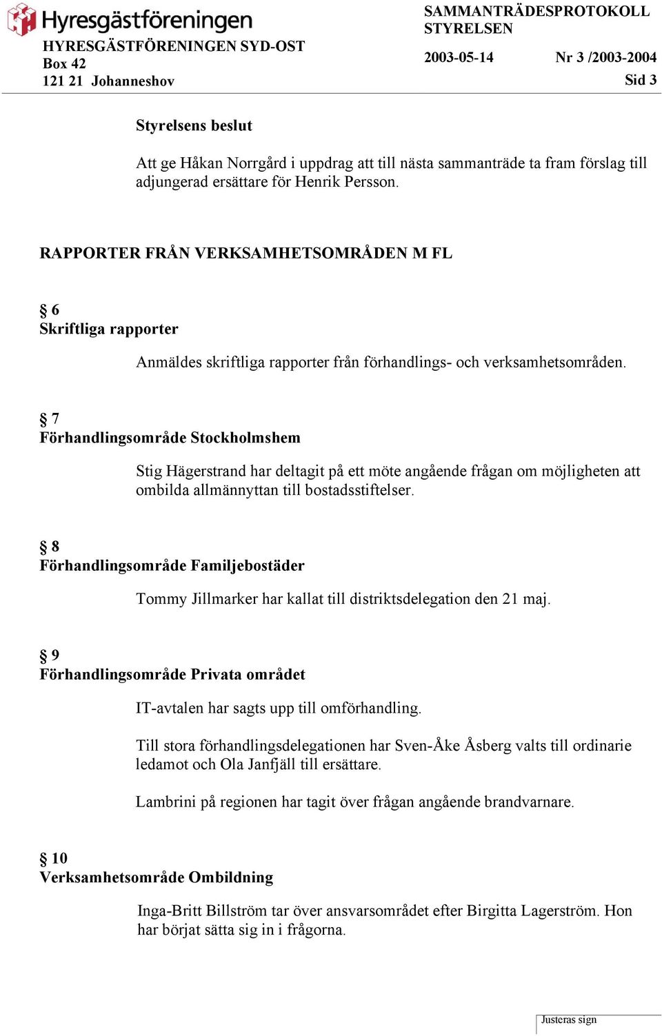 7 Förhandlingsområde Stockholmshem Stig Hägerstrand har deltagit på ett möte angående frågan om möjligheten att ombilda allmännyttan till bostadsstiftelser.