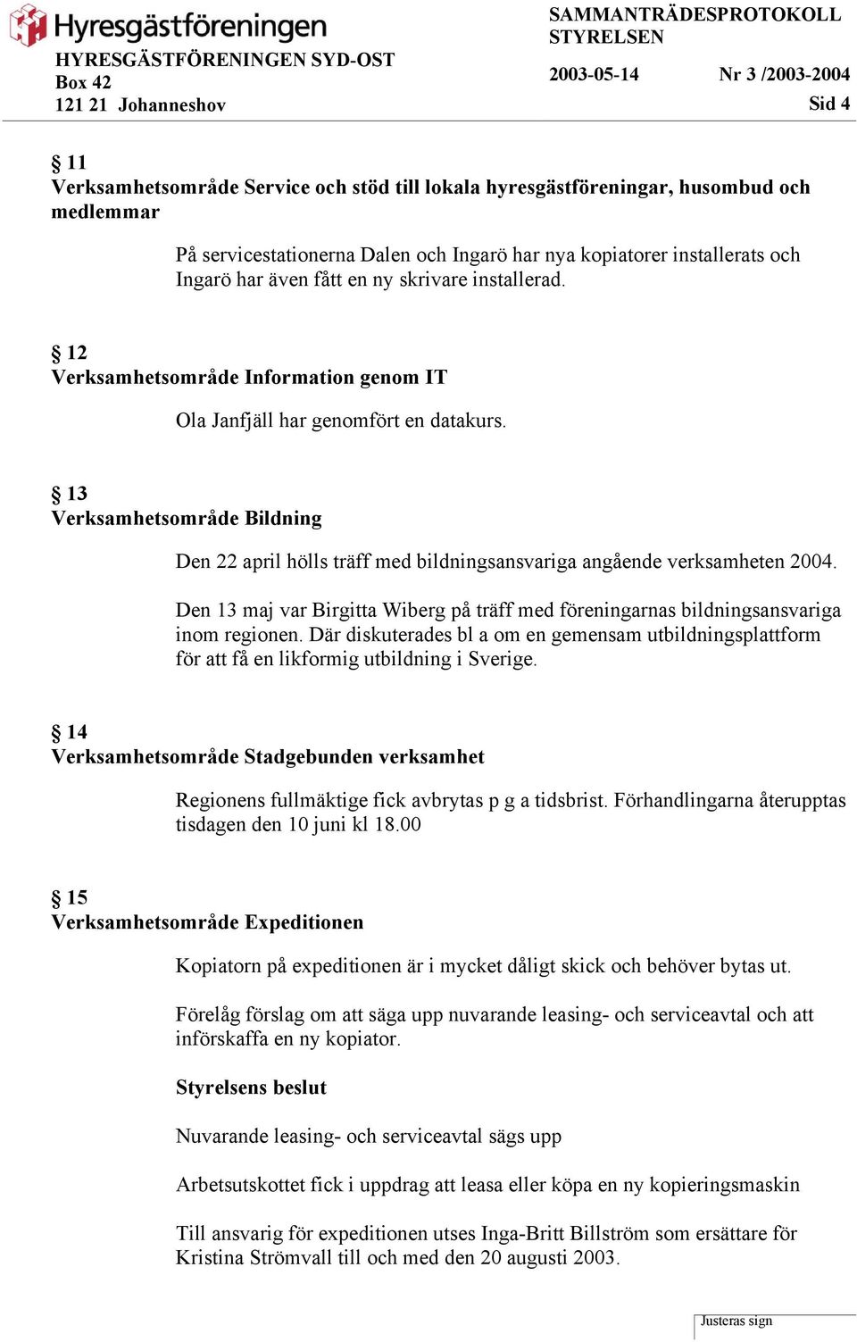 13 Verksamhetsområde Bildning Den 22 april hölls träff med bildningsansvariga angående verksamheten 2004. Den 13 maj var Birgitta Wiberg på träff med föreningarnas bildningsansvariga inom regionen.