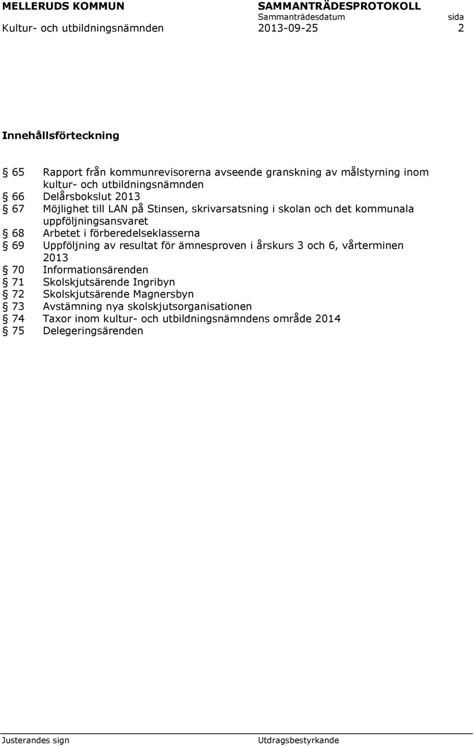 förberedelseklasserna 69 Uppföljning av resultat för ämnesproven i årskurs 3 och 6, vårterminen 2013 70 Informationsärenden 71 Skolskjutsärende Ingribyn