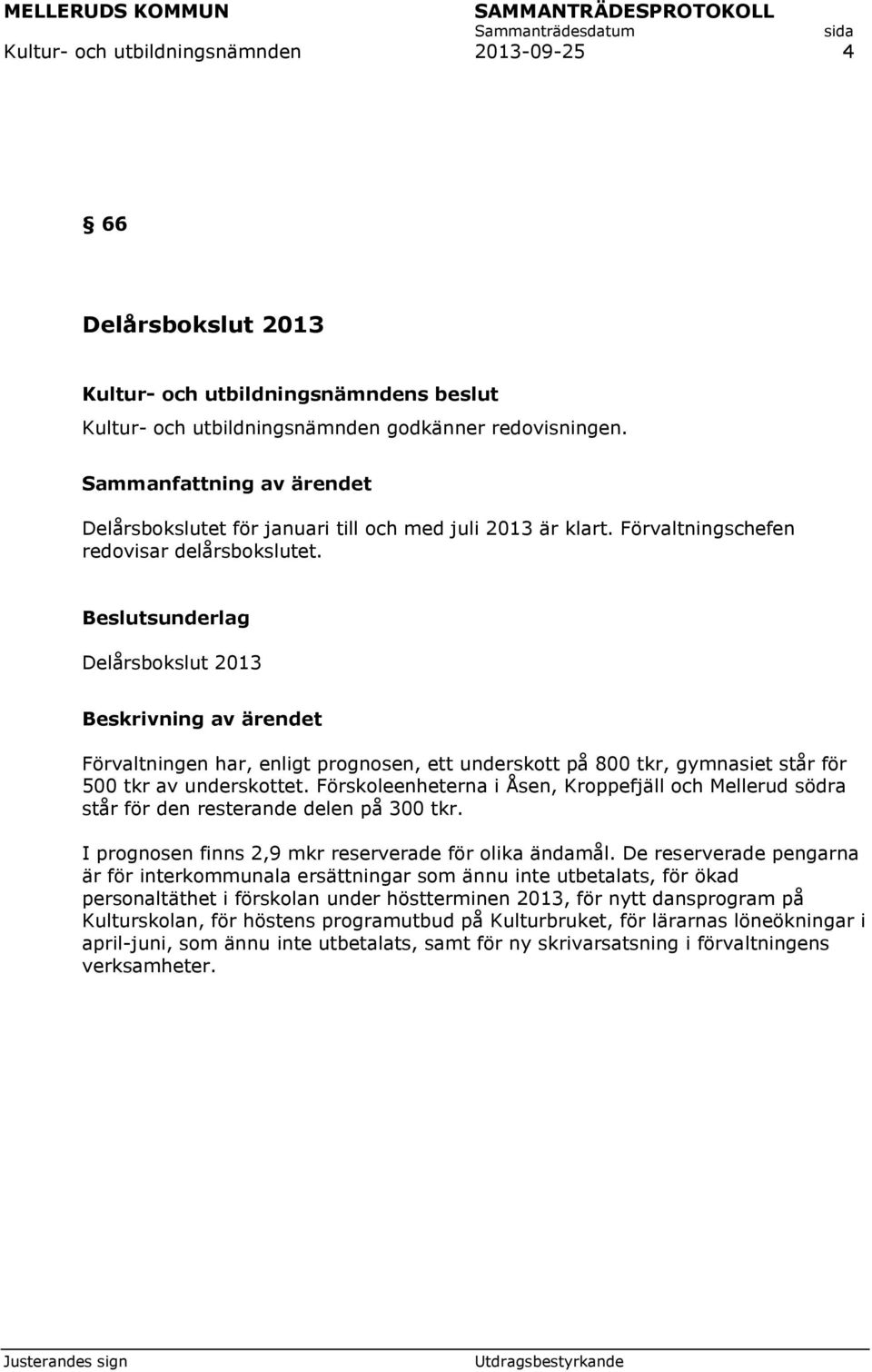 Beslutsunderlag Delårsbokslut 2013 Beskrivning av ärendet Förvaltningen har, enligt prognosen, ett underskott på 800 tkr, gymnasiet står för 500 tkr av underskottet.