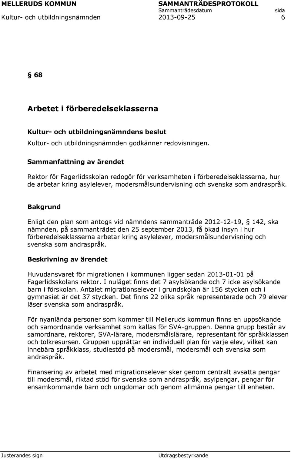 Bakgrund Enligt den plan som antogs vid nämndens sammanträde 2012-12-19, 142, ska nämnden, på sammanträdet den 25 september 2013, få ökad insyn i hur förberedelseklasserna arbetar kring asylelever,