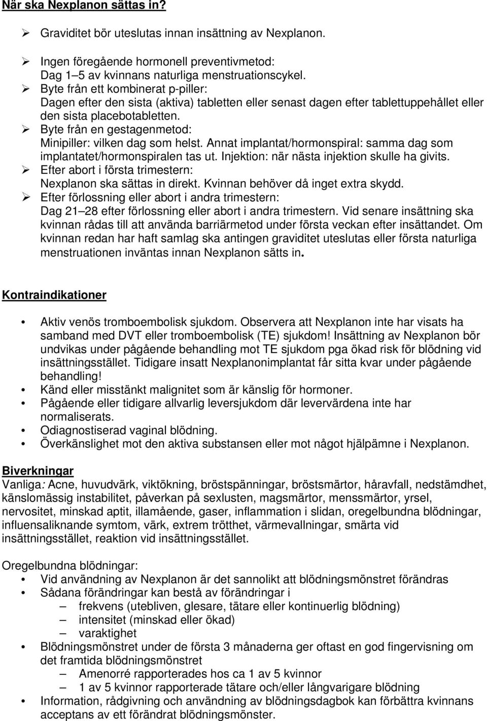 Byte från en gestagenmetod: Minipiller: vilken dag som helst. Annat implantat/hormonspiral: samma dag som implantatet/hormonspiralen tas ut. Injektion: när nästa injektion skulle ha givits.