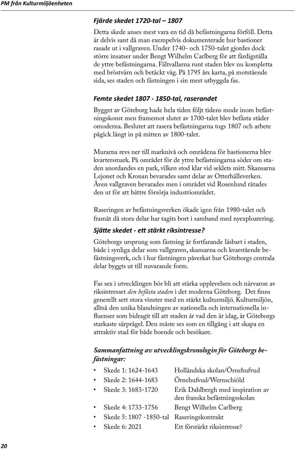 Fältvallarna runt staden blev nu kompletta med bröstvärn och betäckt väg. På 1795 års karta, på motstående sida, ses staden och fästningen i sin mest utbyggda fas.