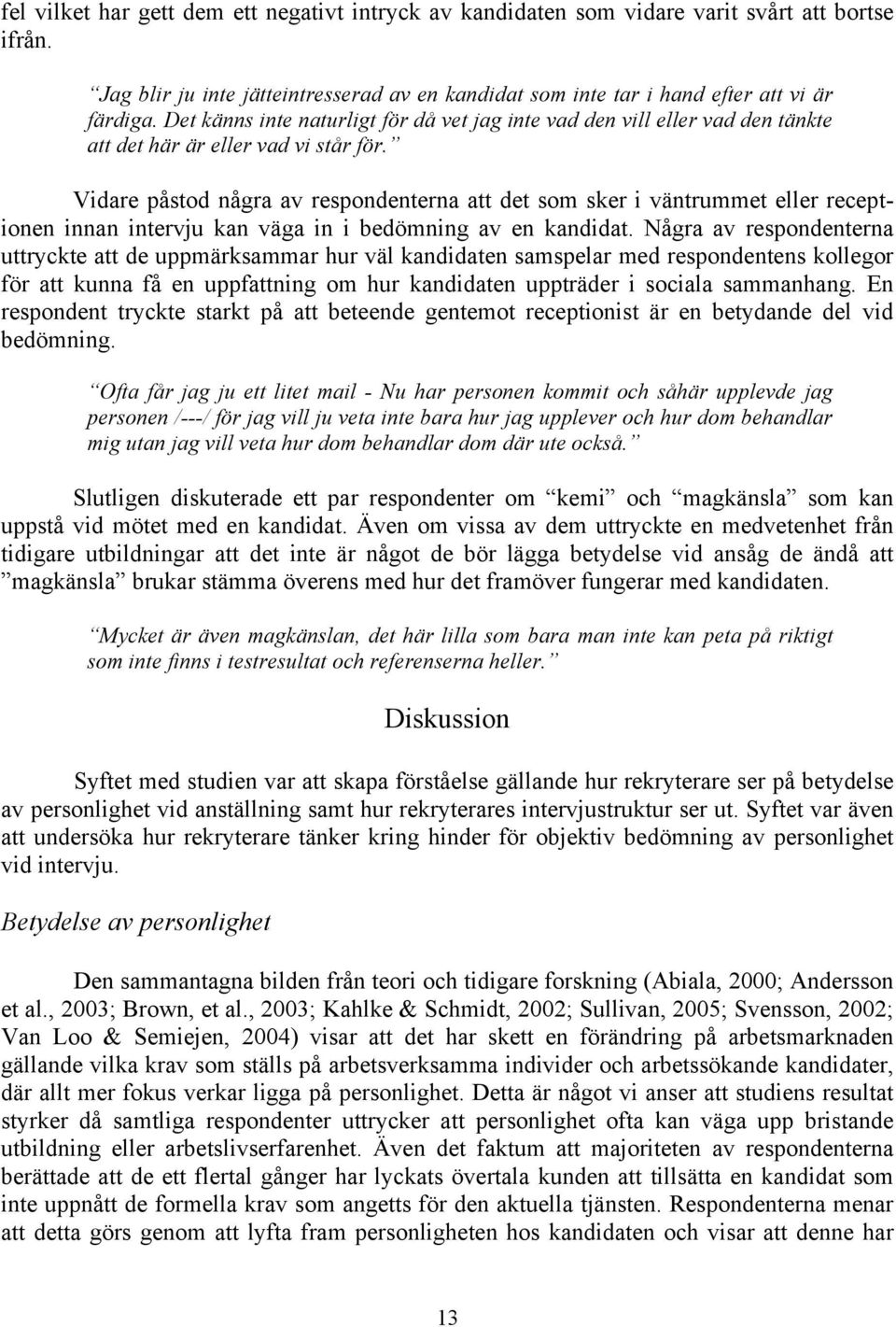 Vidare påstod några av respondenterna att det som sker i väntrummet eller receptionen innan intervju kan väga in i bedömning av en kandidat.