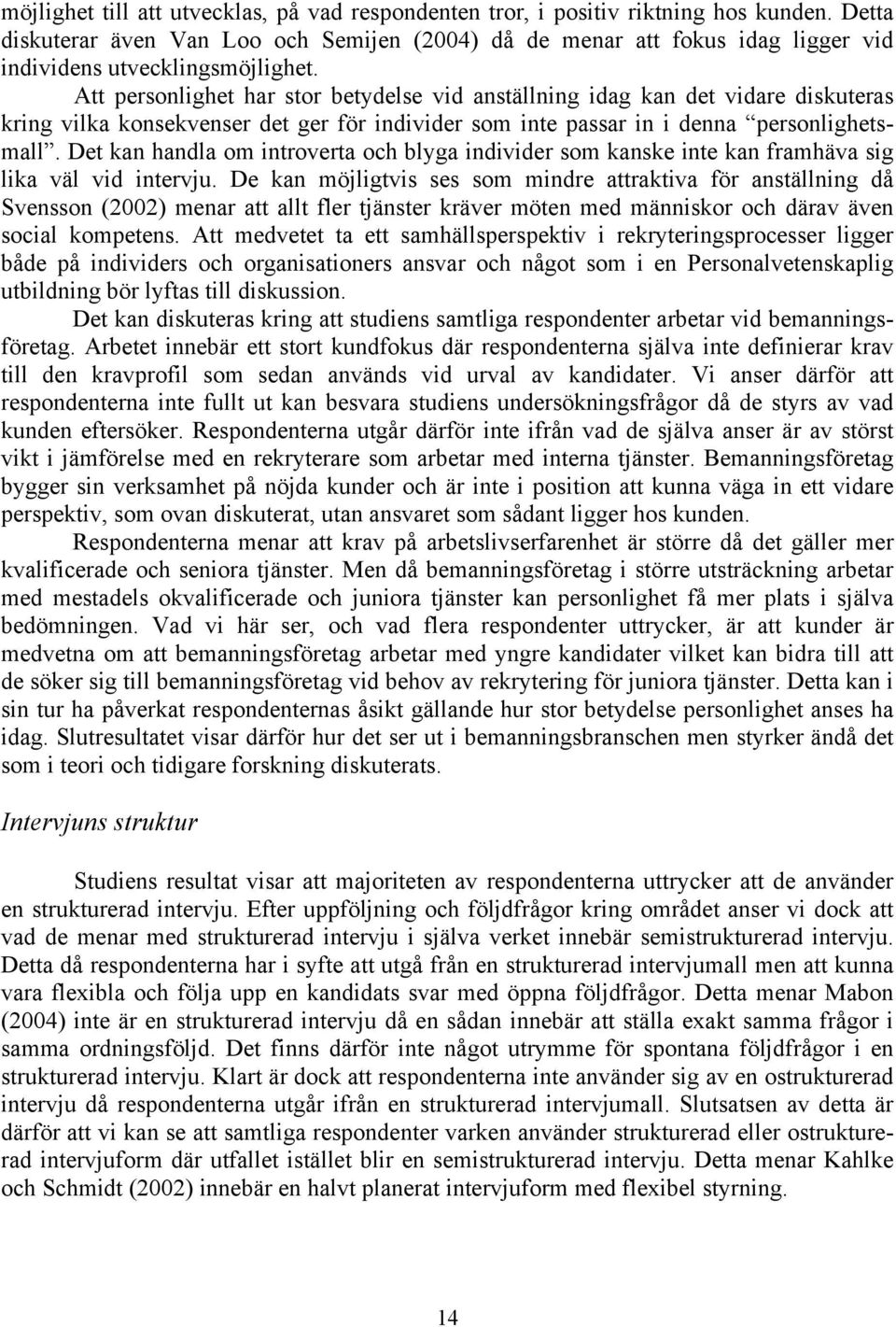 Att personlighet har stor betydelse vid anställning idag kan det vidare diskuteras kring vilka konsekvenser det ger för individer som inte passar in i denna personlighetsmall.