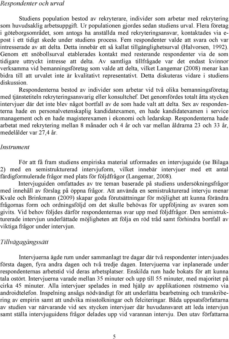 Fem respondenter valde att svara och var intresserade av att delta. Detta innebär ett så kallat tillgänglighetsurval (Halvorsen, 1992).