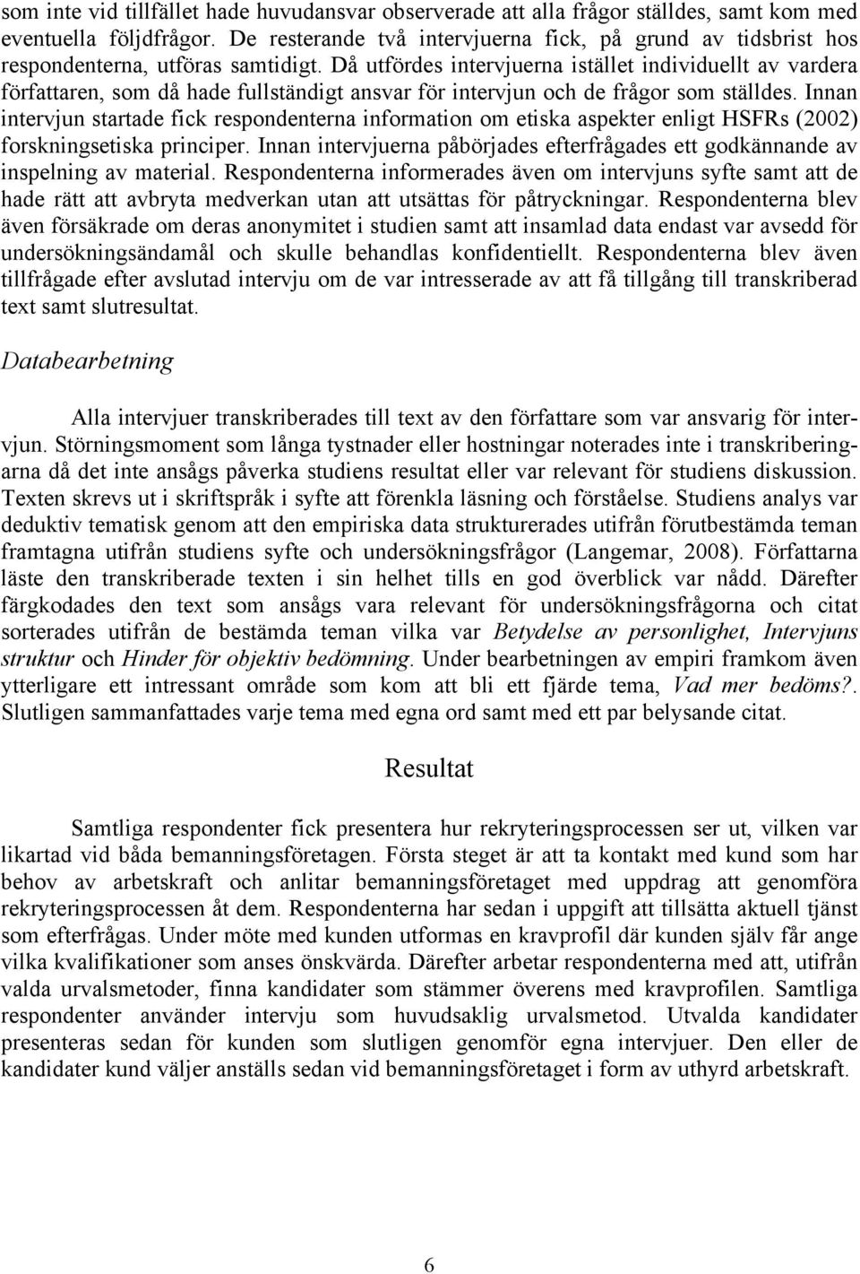 Då utfördes intervjuerna istället individuellt av vardera författaren, som då hade fullständigt ansvar för intervjun och de frågor som ställdes.