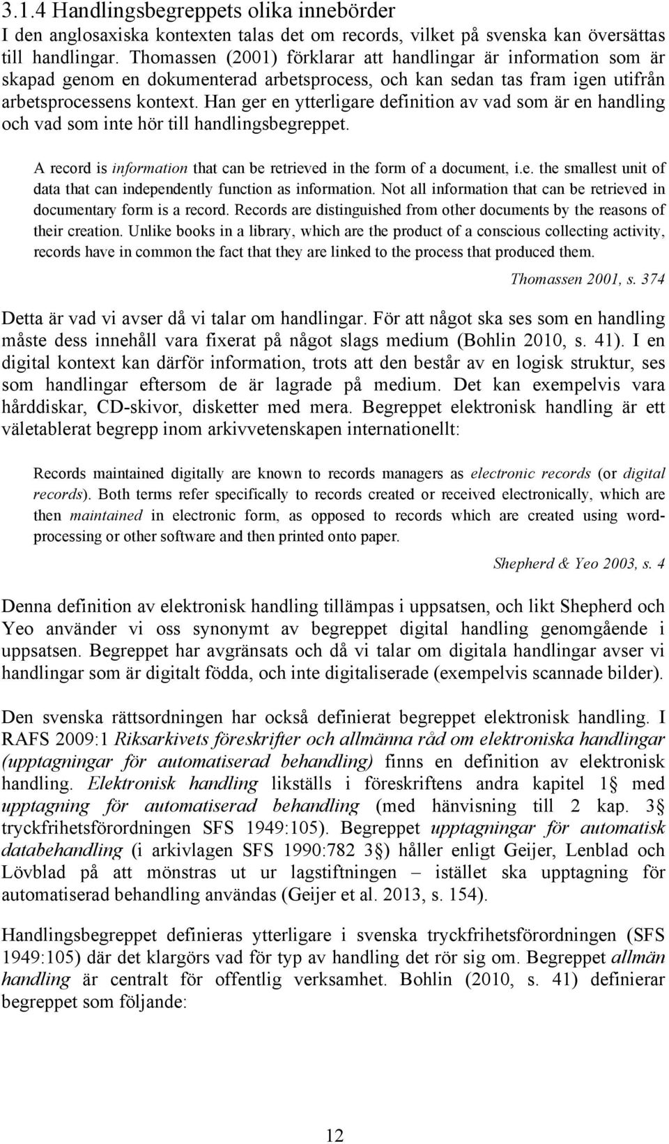 Han ger en ytterligare definition av vad som är en handling och vad som inte hör till handlingsbegreppet. A record is information that can be retrieved in the form of a document, i.e. the smallest unit of data that can independently function as information.