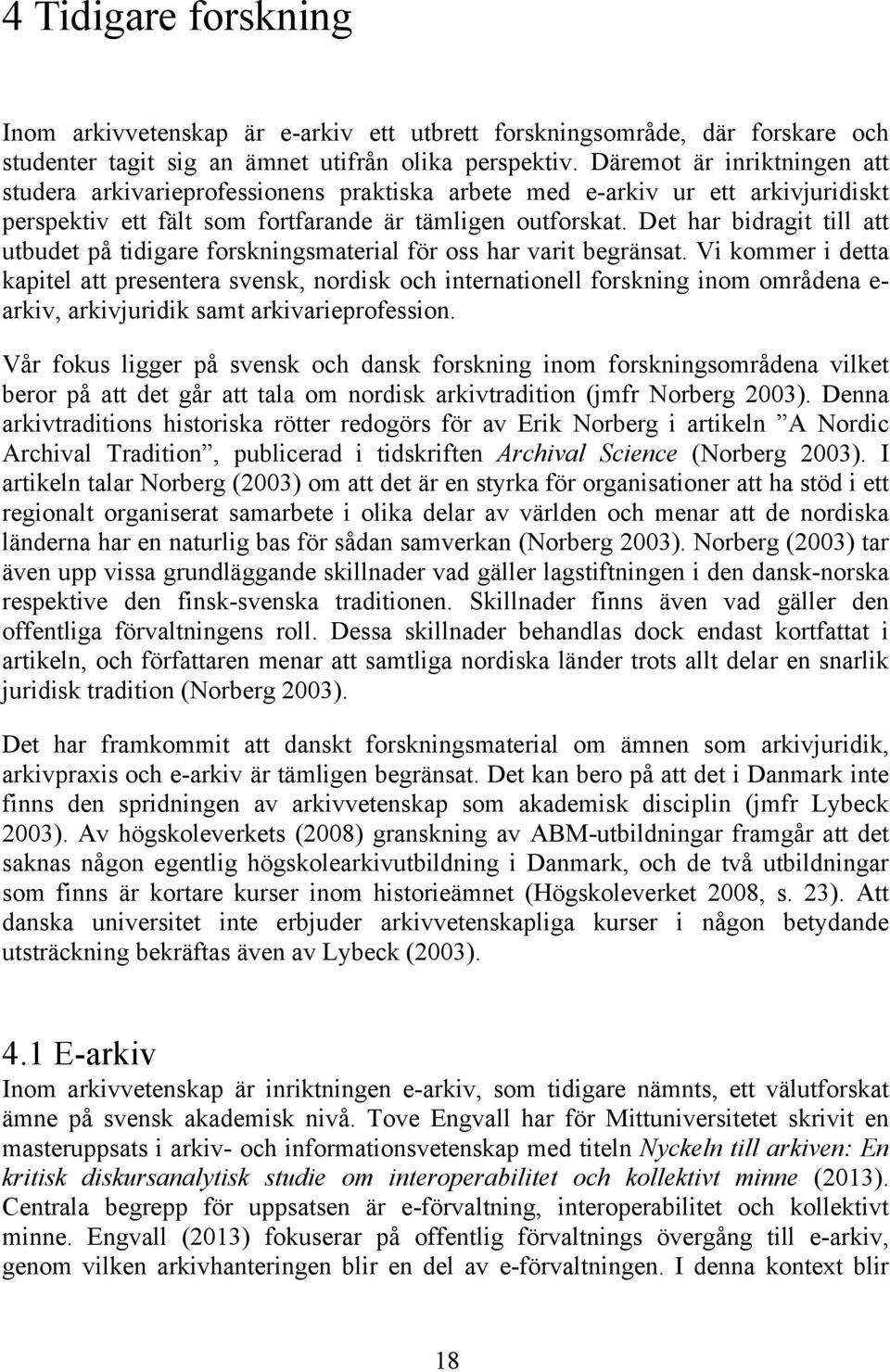 Det har bidragit till att utbudet på tidigare forskningsmaterial för oss har varit begränsat.