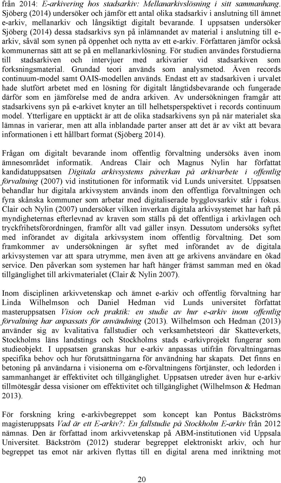 I uppsatsen undersöker Sjöberg (2014) dessa stadsarkivs syn på inlämnandet av material i anslutning till e- arkiv, såväl som synen på öppenhet och nytta av ett e-arkiv.