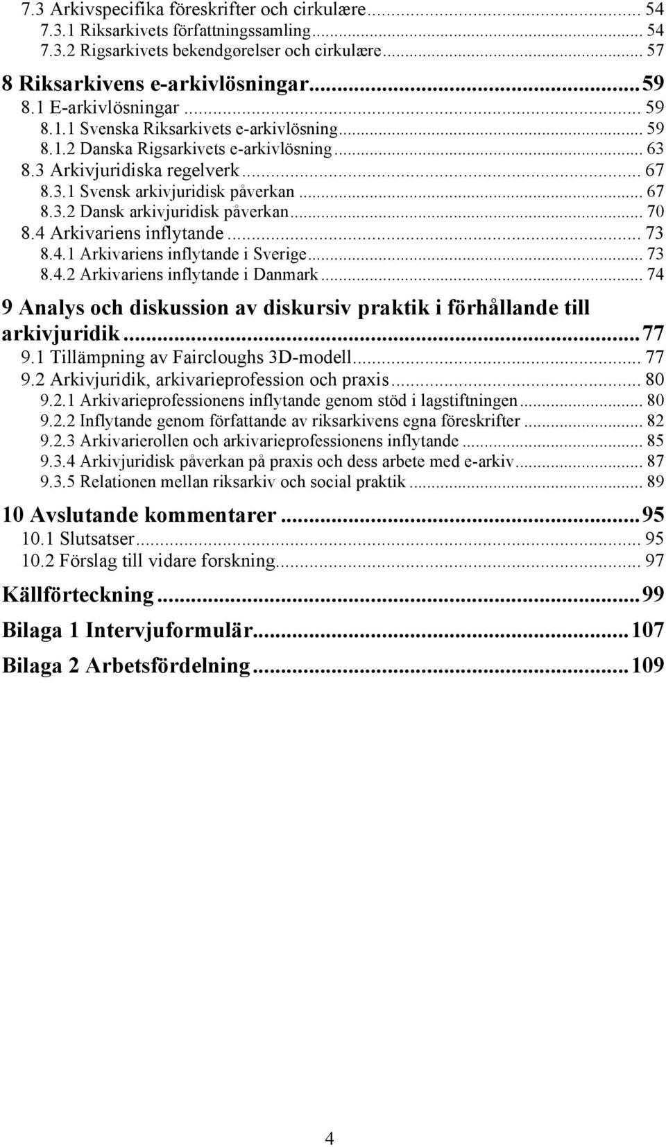 .. 70 8.4 Arkivariens inflytande... 73 8.4.1 Arkivariens inflytande i Sverige... 73 8.4.2 Arkivariens inflytande i Danmark.