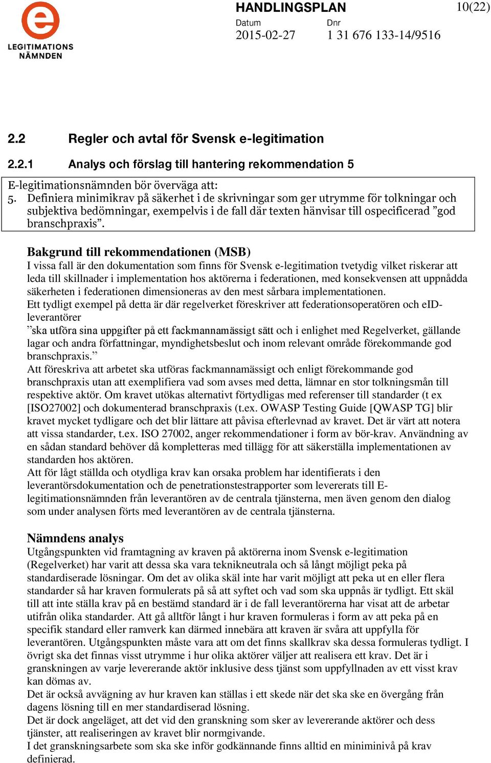 I vissa fall är den dokumentation som finns för Svensk e-legitimation tvetydig vilket riskerar att leda till skillnader i implementation hos aktörerna i federationen, med konsekvensen att uppnådda