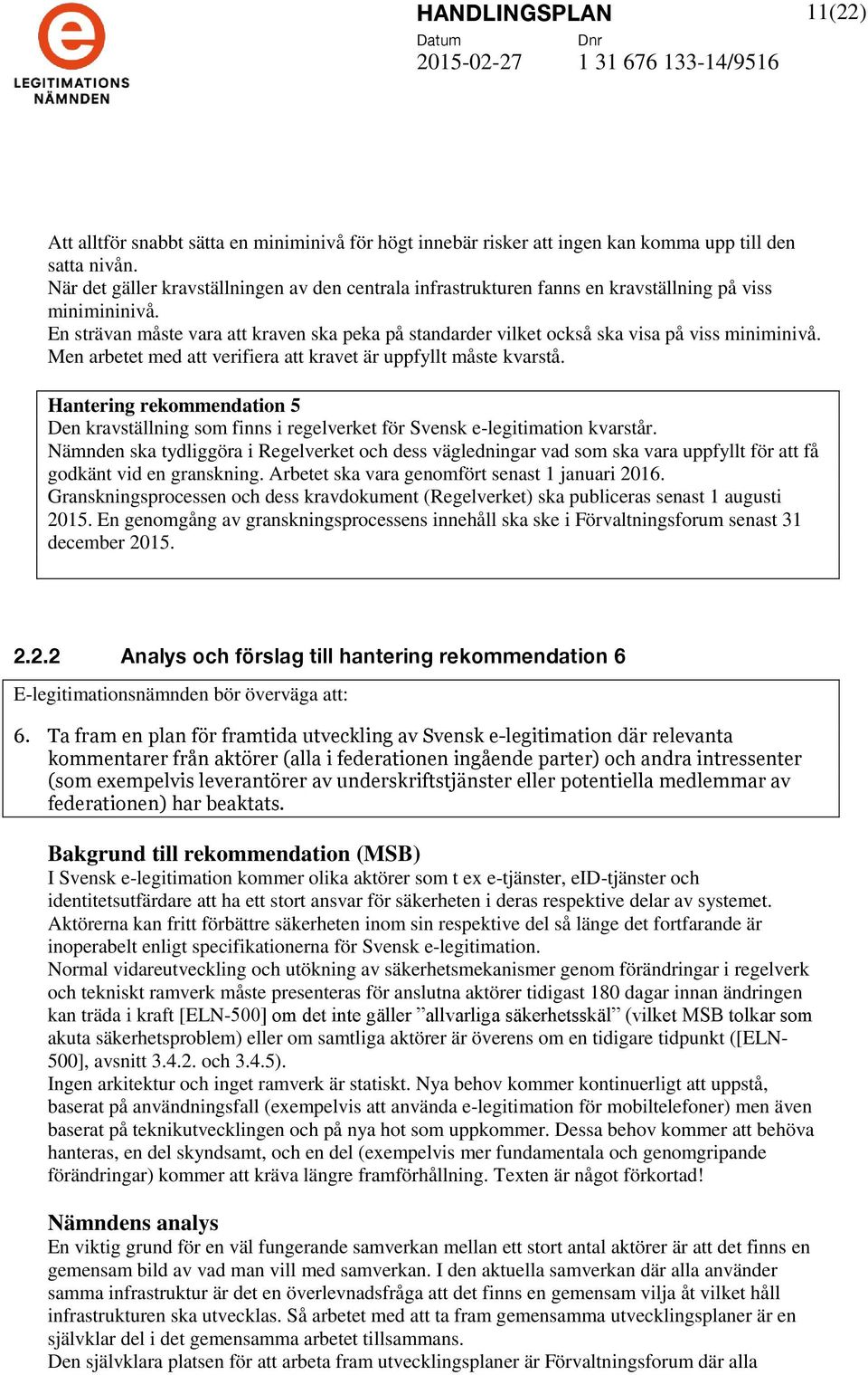 En strävan måste vara att kraven ska peka på standarder vilket också ska visa på viss miniminivå. Men arbetet med att verifiera att kravet är uppfyllt måste kvarstå.