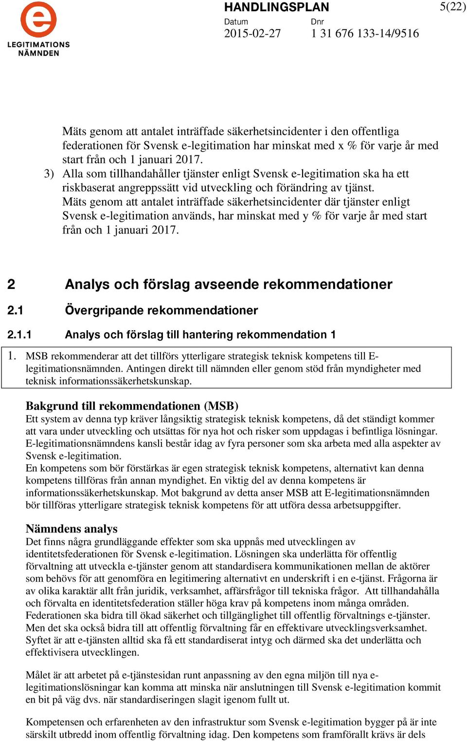 Mäts genom att antalet inträffade säkerhetsincidenter där tjänster enligt Svensk e-legitimation används, har minskat med y % för varje år med start från och 1 januari 2017.