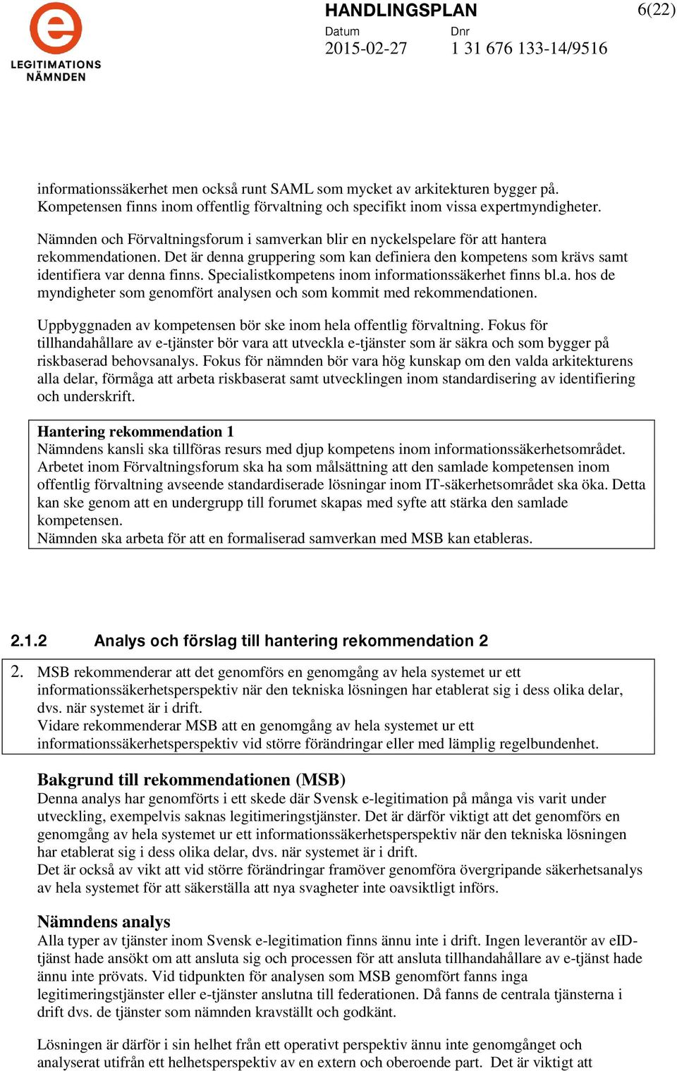 Specialistkompetens inom informationssäkerhet finns bl.a. hos de myndigheter som genomfört analysen och som kommit med rekommendationen.