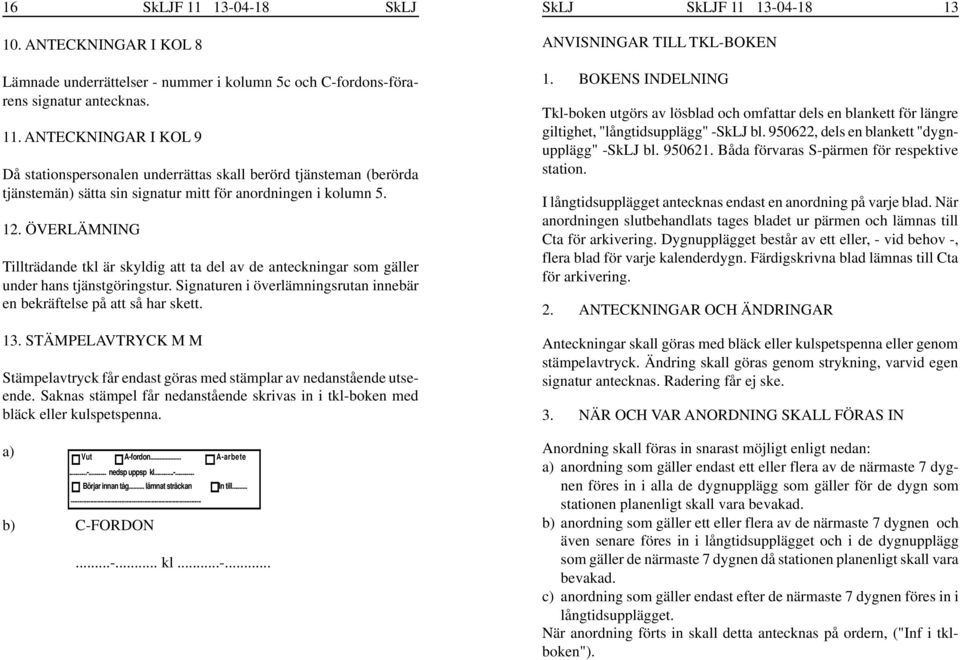 STÄMPELAVTRYCK M M Stämpelavtryck får endast göras med stämplar av nedanstående utseende. Saknas stämpel får nedanstående skrivas in i tkl-boken med bläck eller kulspetspenna. a) Vut A-fordon.