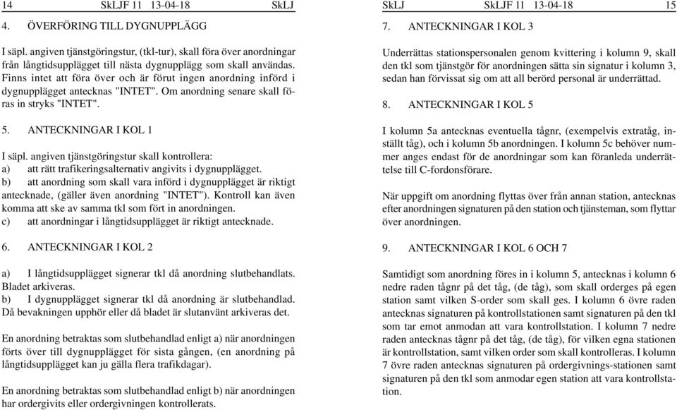 Finns intet att föra över och är förut ingen anordning införd i dygnupplägget antecknas "INTET". Om anordning senare skall föras in stryks "INTET". 5. ANTECKNINGAR I KOL 1 I säpl.