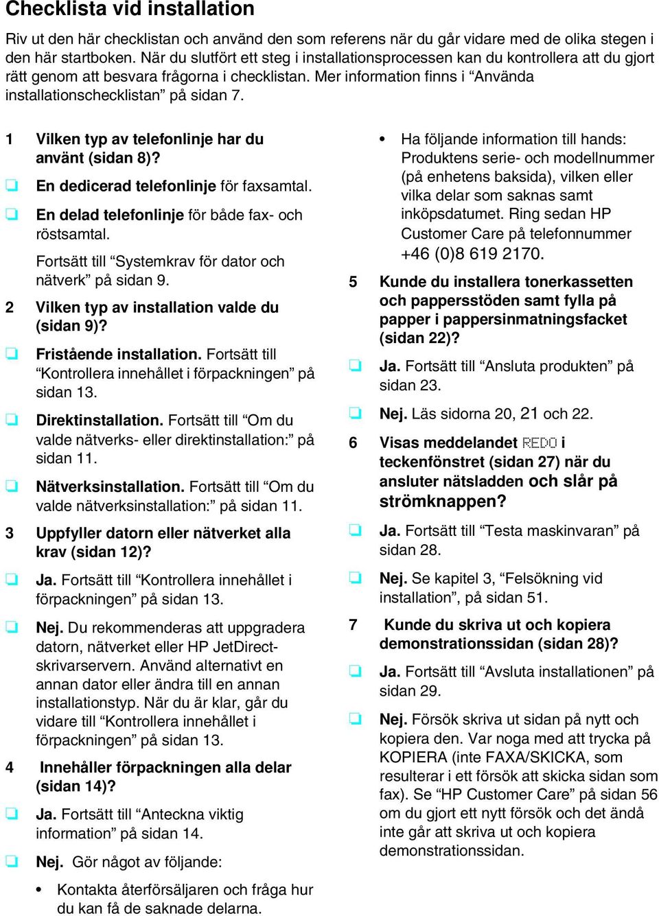 1 Vilken typ av telefonlinje har du använt (sidan 8)? En dedicerad telefonlinje för faxsamtal. En delad telefonlinje för både fax- och röstsamtal.